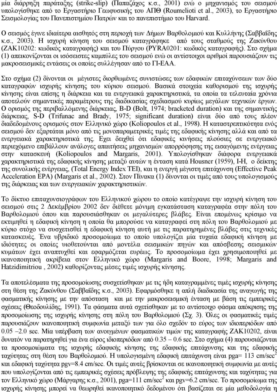 Στο σχήµα (1) απεικονίζονται οι ισόσειστες καµπύλες του σεισµού ενώ οι αντίστοιχοι αριθµοί παρουσιάζουν τις µακροσεισµικές εντάσεις οι οποίες συλλέγησαν από το ΓΙ-ΕΑΑ.