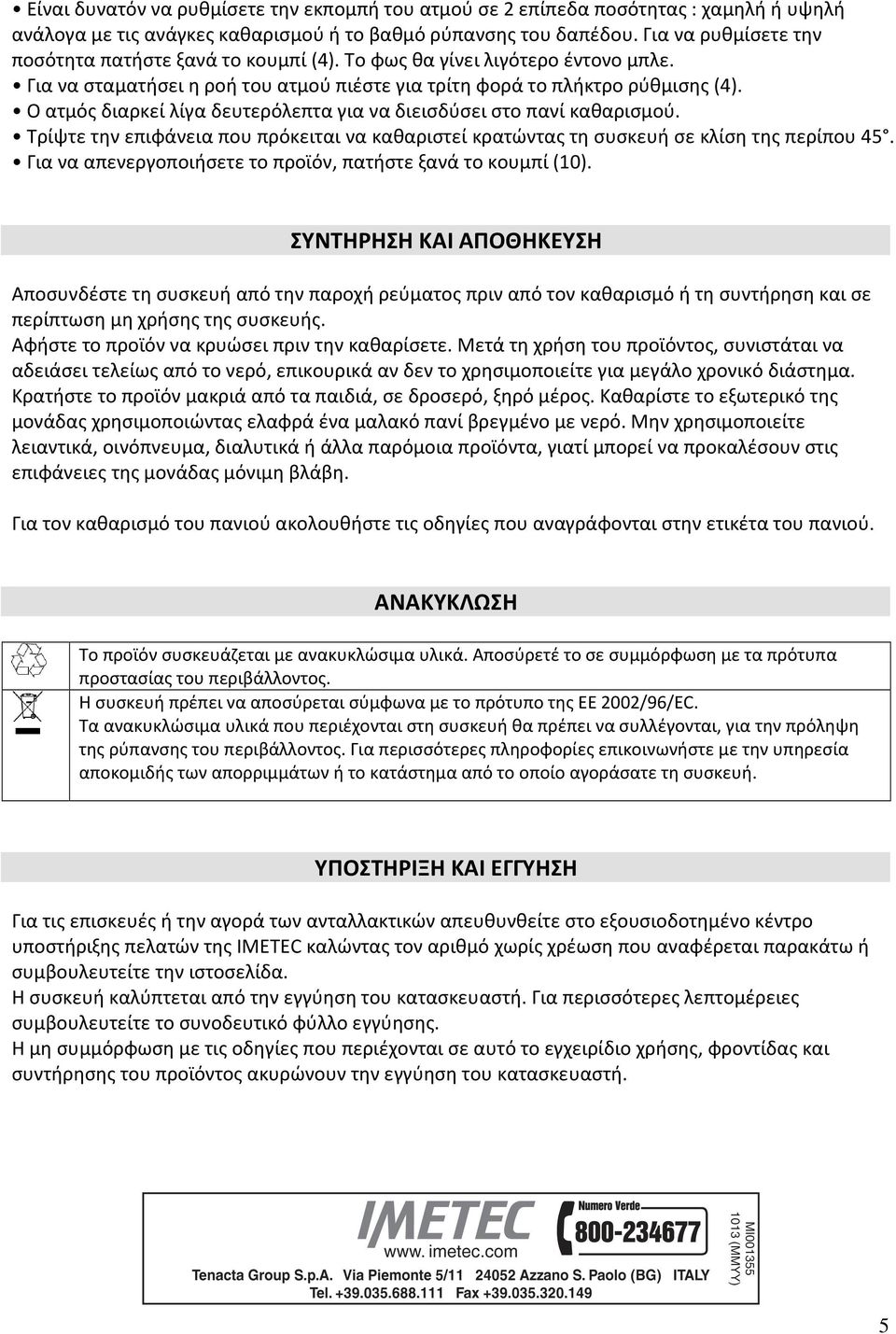 Ο ατμός διαρκεί λίγα δευτερόλεπτα για να διεισδύσει στο πανί καθαρισμού. Τρίψτε την επιφάνεια που πρόκειται να καθαριστεί κρατώντας τη συσκευή σε κλίση της περίπου 45.