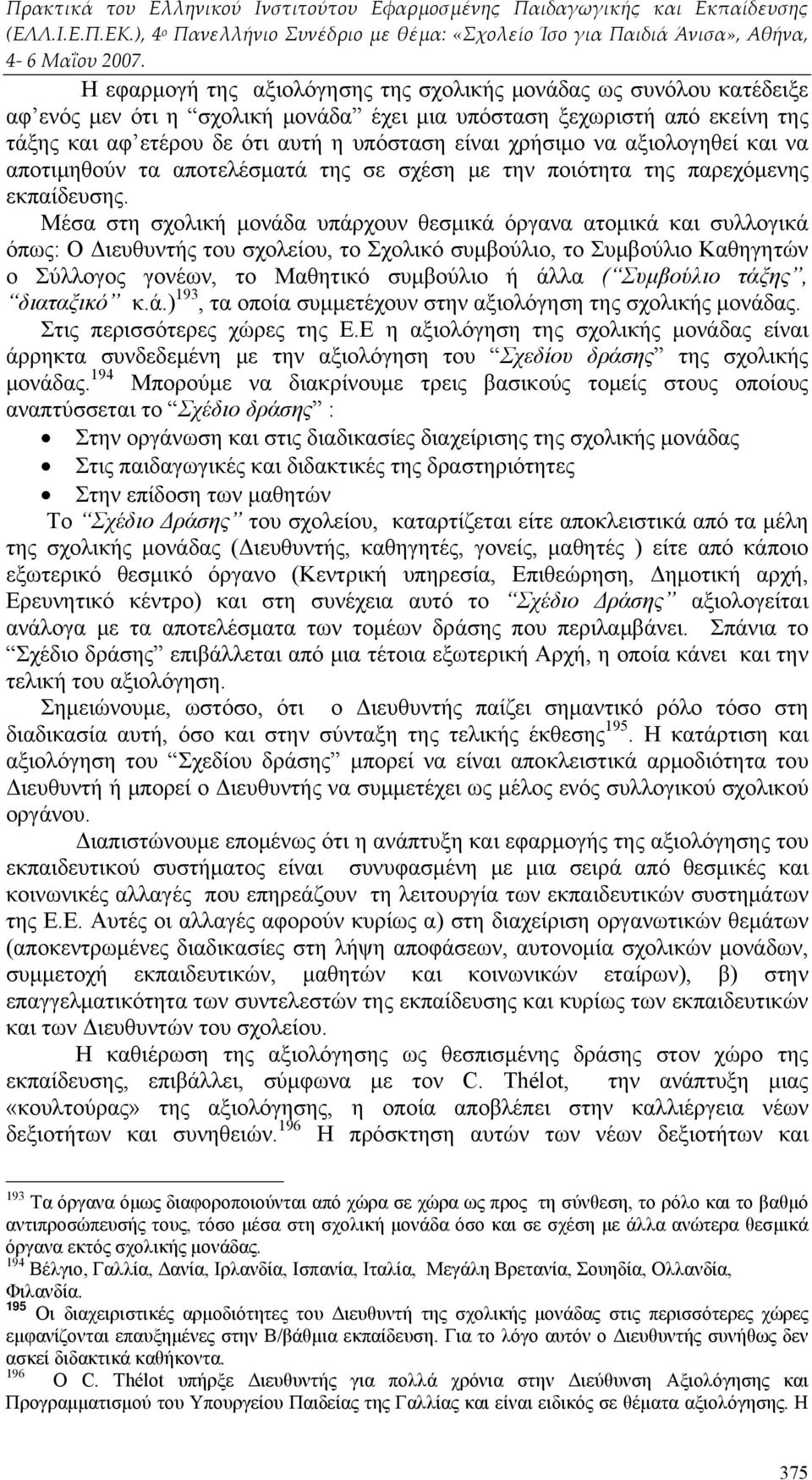 Μέσα στη σχολική μονάδα υπάρχουν θεσμικά όργανα ατομικά και συλλογικά όπως: Ο Διευθυντής του σχολείου, το Σχολικό συμβούλιο, το Συμβούλιο Καθηγητών ο Σύλλογος γονέων, το Μαθητικό συμβούλιο ή άλλα (