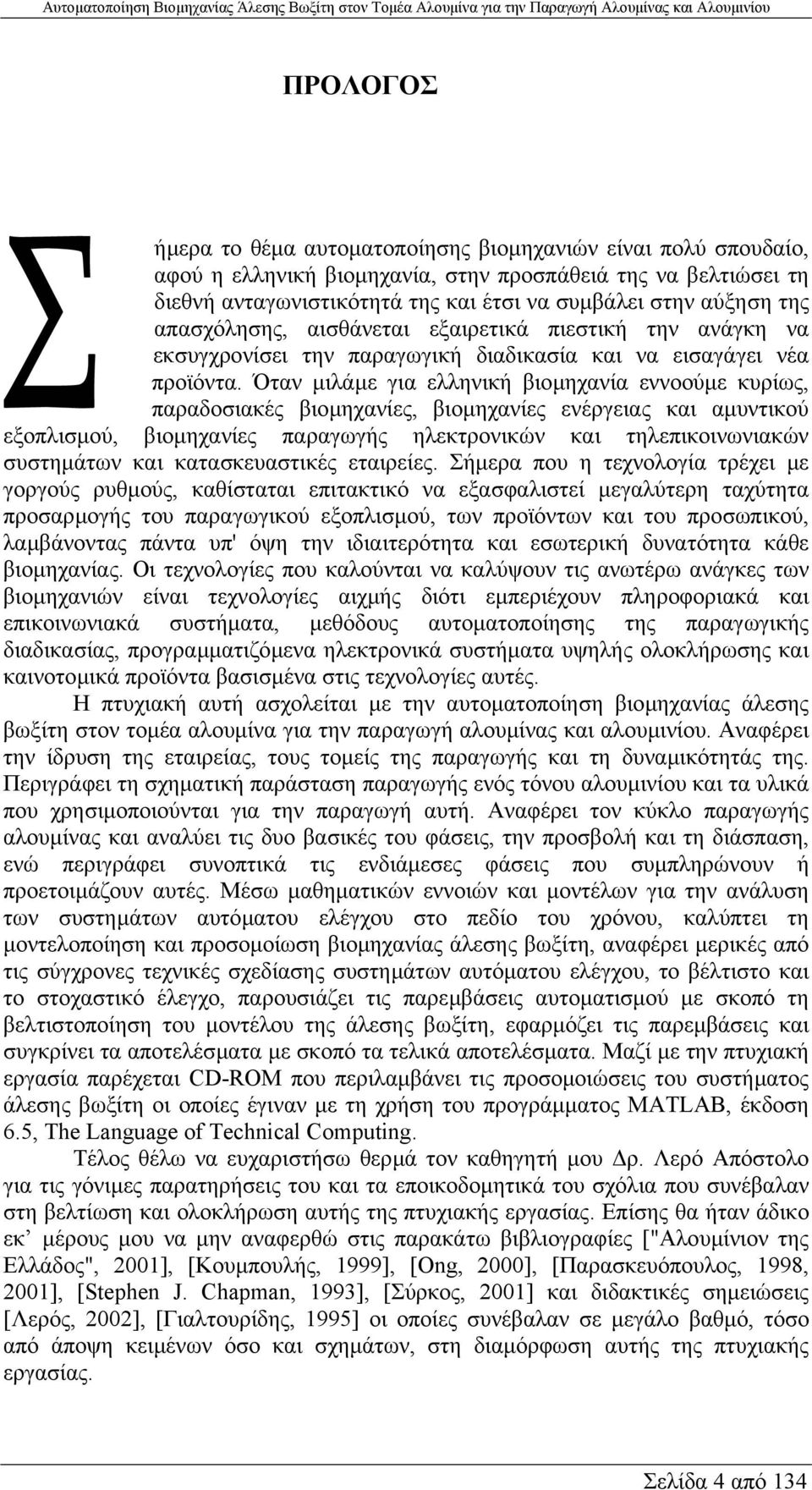 Όταν µιλάµε για ελληνική βιοµηχανία εννοούµε κυρίως, παραδοσιακές βιοµηχανίες, βιοµηχανίες ενέργειας και αµυντικού εξοπλισµού, βιοµηχανίες παραγωγής ηλεκτρονικών και τηλεπικοινωνιακών συστηµάτων και