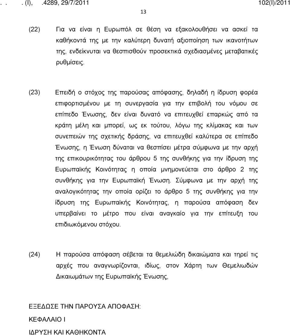 (23) Επειδή ο στόχος της παρούσας απόφασης, δηλαδή η ίδρυση φορέα επιφορτισμένου με τη συνεργασία για την επιβολή του νόμου σε επίπεδο Ένωσης, δεν είναι δυνατό να επιτευχθεί επαρκώς από τα κράτη μέλη