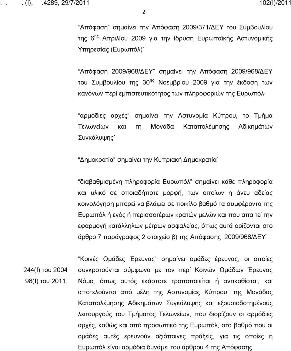 Καταπολέμησης Αδικημάτων Συγκάλυψης Δημοκρατία σημαίνει την Κυπριακή Δημοκρατία διαβαθμισμένη πληροφορία Ευρωπόλ σημαίνει κάθε πληροφορία και υλικό σε οποιαδήποτε μορφή, των οποίων η άνευ αδείας