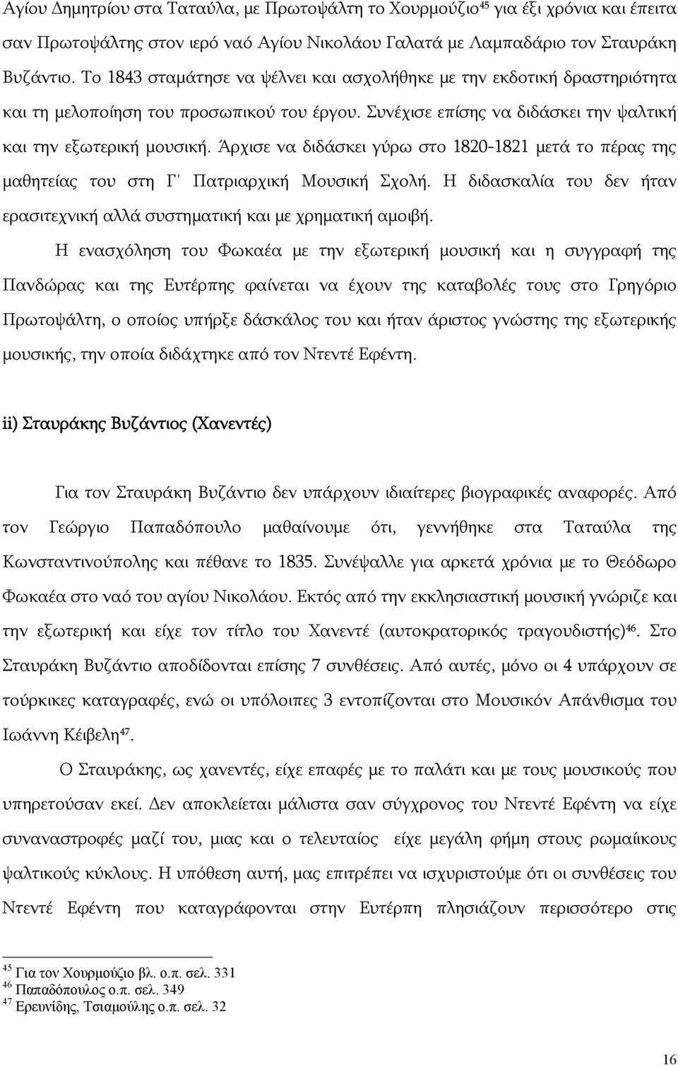 Άρχισε να διδάσκει γύρω στο 1820-1821 μετά το πέρας της μαθητείας του στη Γ Πατριαρχική Μουσική Σχολή. Η διδασκαλία του δεν ήταν ερασιτεχνική αλλά συστηματική και με χρηματική αμοιβή.