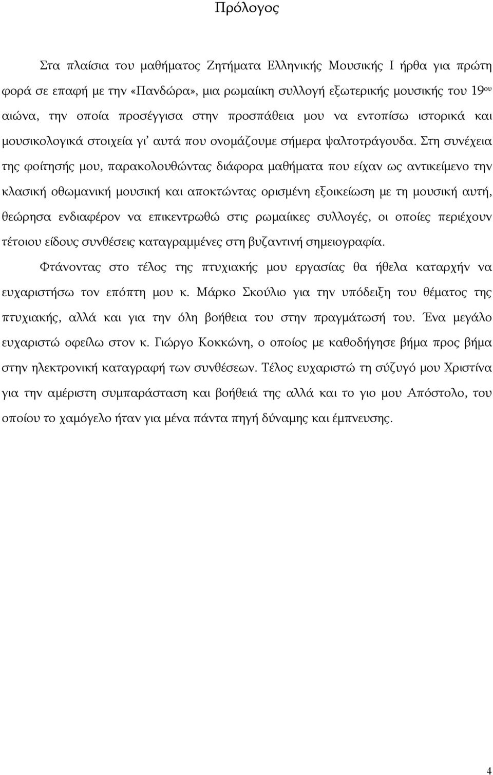 Στη συνέχεια της φοίτησής μου, παρακολουθώντας διάφορα μαθήματα που είχαν ως αντικείμενο την κλασική οθωμανική μουσική και αποκτώντας ορισμένη εξοικείωση με τη μουσική αυτή, θεώρησα ενδιαφέρον να