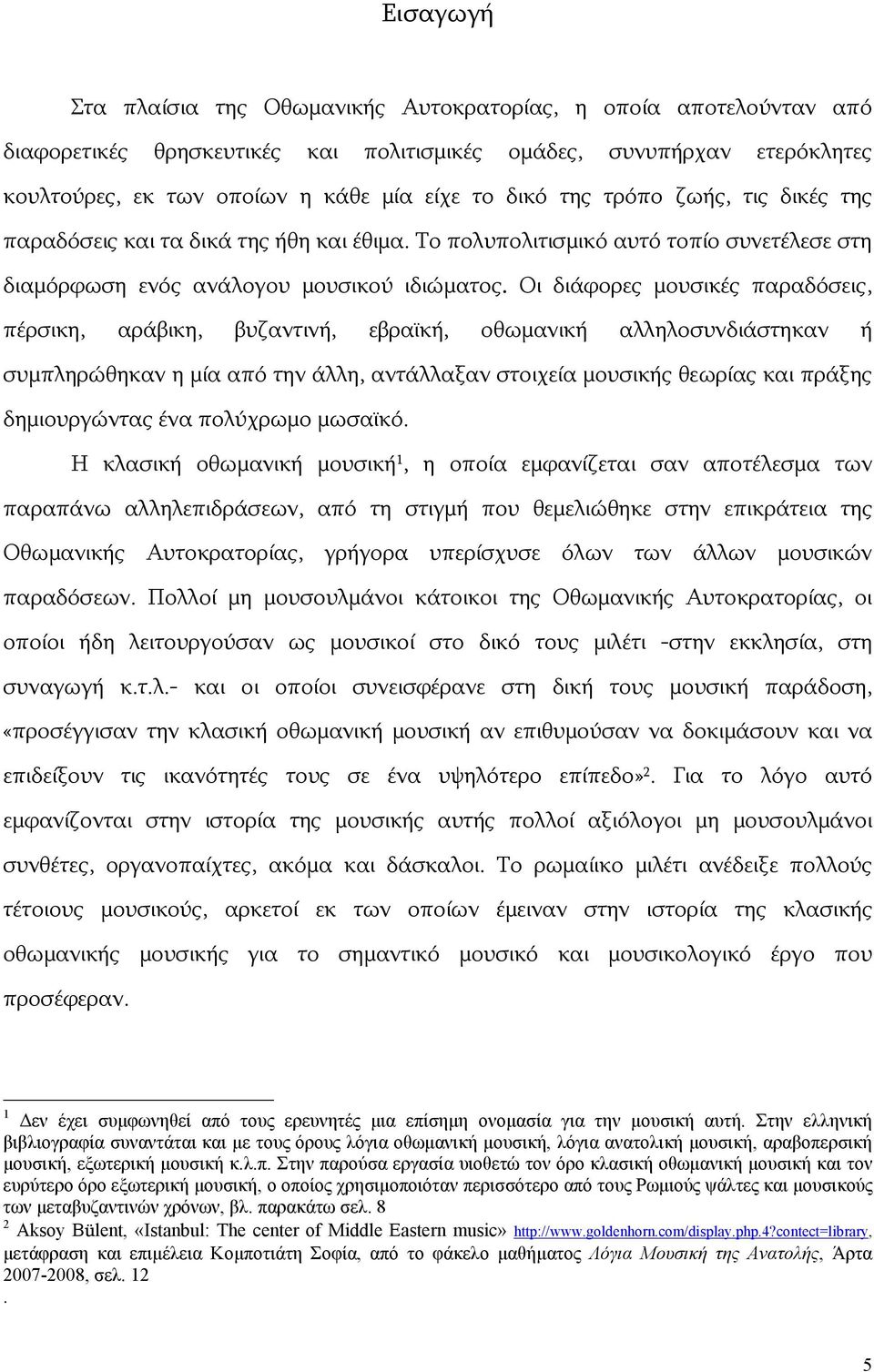 Οι διάφορες μουσικές παραδόσεις, πέρσικη, αράβικη, βυζαντινή, εβραϊκή, οθωμανική αλληλοσυνδιάστηκαν ή συμπληρώθηκαν η μία από την άλλη, αντάλλαξαν στοιχεία μουσικής θεωρίας και πράξης δημιουργώντας