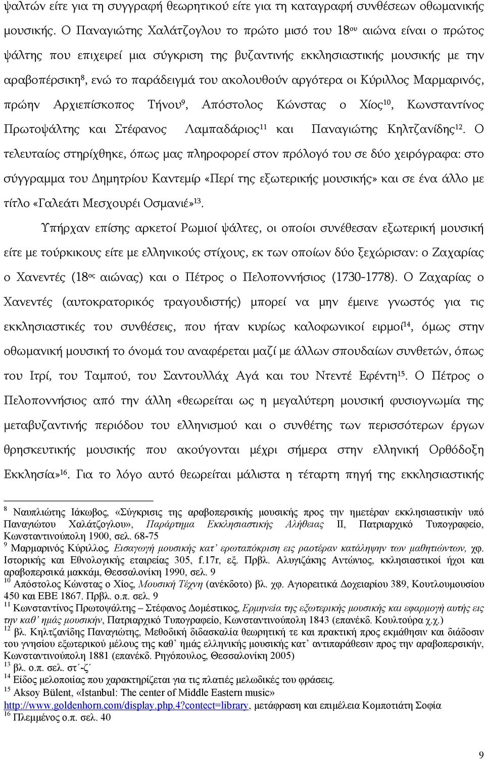 αργότερα οι Κύριλλος Μαρμαρινός, πρώην Αρχιεπίσκοπος Τήνου 9, Απόστολος Κώνστας ο Χίος 10, Κωνσταντίνος Πρωτοψάλτης και Στέφανος Λαμπαδάριος 11 και Παναγιώτης Κηλτζανίδης 12.
