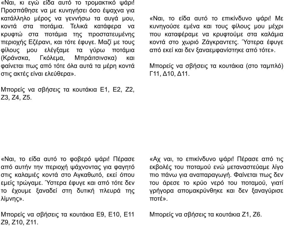 Μαζί µε τους φίλους µου ελέγξαµε τα γύρω ποτάµια (Κράνσκα, Γκόλεµα, Μπράιτσινσκα) και φαίνεται πως από τότε όλα αυτά τα µέρη κοντά στις ακτές είναι ελεύθερα». «Ναι, το είδα αυτό το επικίνδυνο ψάρι!