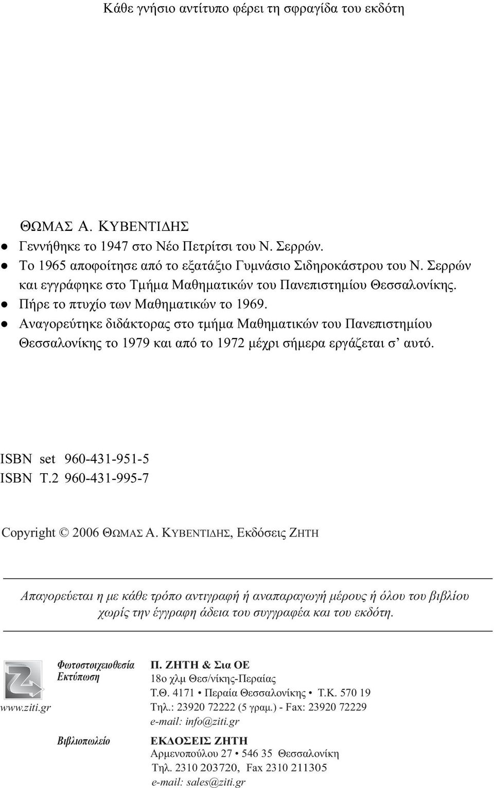 Αναγορεύτηκε διδάκτορας στο τμήμα Μαθηματικών του Πανεπιστημίου Θεσσαλονίκης το 1979 και από το 197 μέχρι σήμερα εργάζεται σ αυτό. ISBN set 960-41-951-5 ISBN T. 960-41-995-7 Copyright 006 ΘΩMAΣ A.