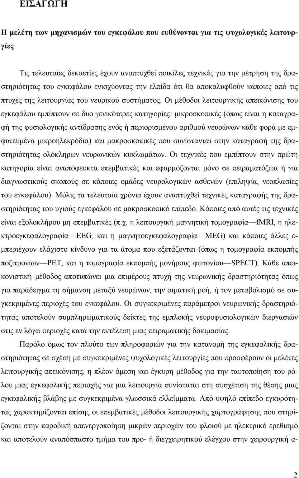 Οι μέθοδοι λειτουργικής απεικόνισης του εγκεφάλου εμπίπτουν σε δυο γενικότερες κατηγορίες: μικροσκοπικές (όπως είναι η καταγραφή της φυσιολογικής αντίδρασης ενός ή περιορισμένου αριθμού νευρώνων κάθε