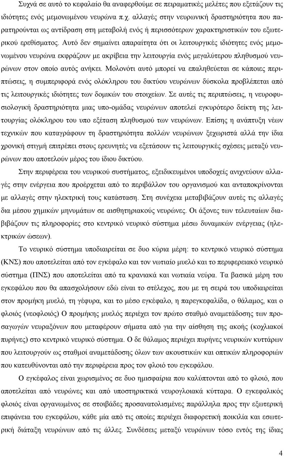 Μολονότι αυτό μπορεί να επαληθεύεται σε κάποιες περιπτώσεις, η συμπεριφορά ενός ολόκληρου του δικτύου νευρώνων δύσκολα προβλέπεται από τις λειτουργικές ιδιότητες των δομικών του στοιχείων.