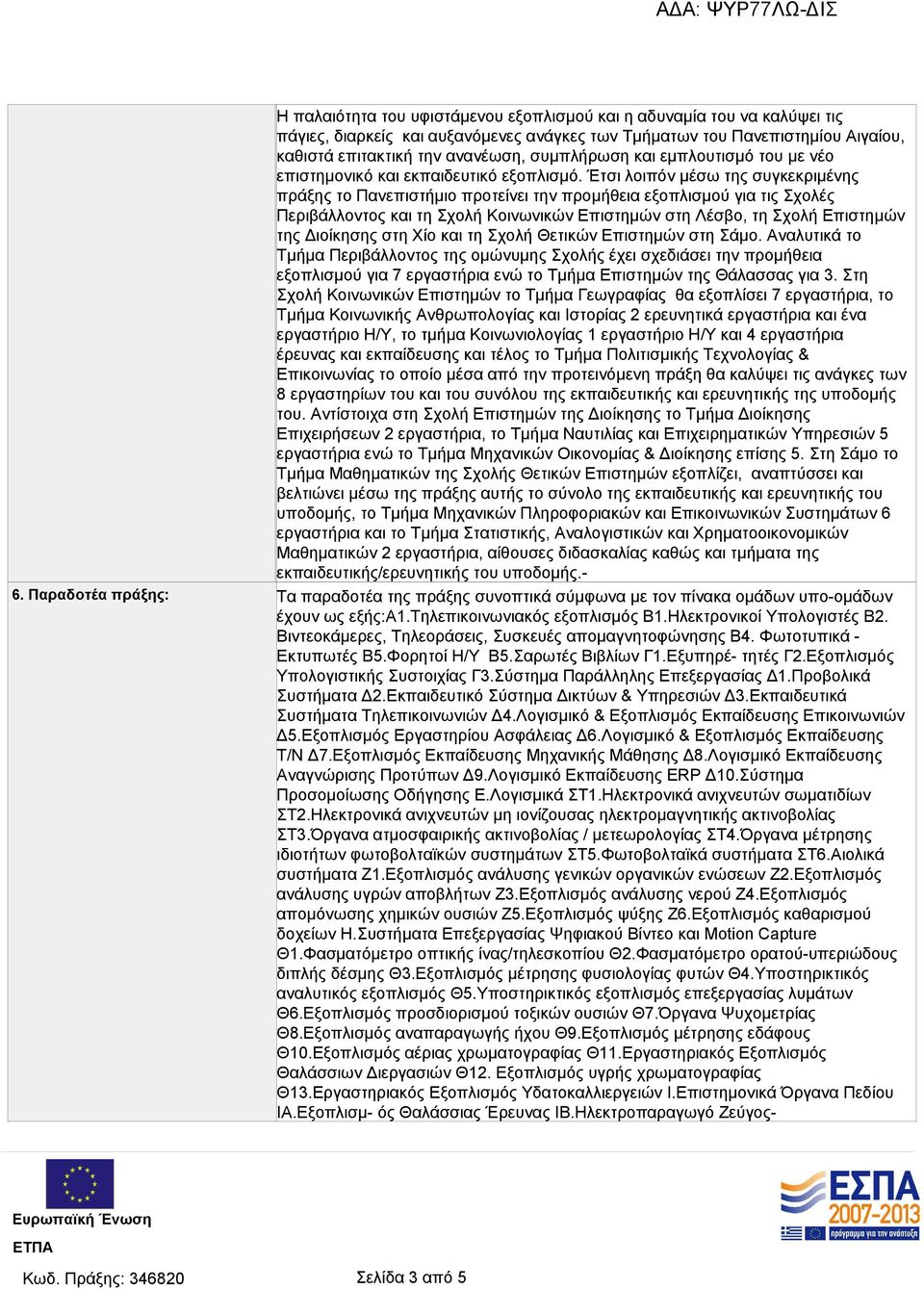 Έτσι λοιπόν μέσω της συγκεκριμένης πράξης το Πανεπιστήμιο προτείνει την προμήθεια εξοπλισμού για τις Σχολές Περιβάλλοντος και τη Σχολή Κοινωνικών Επιστημών στη Λέσβο, τη Σχολή Επιστημών της Διοίκησης