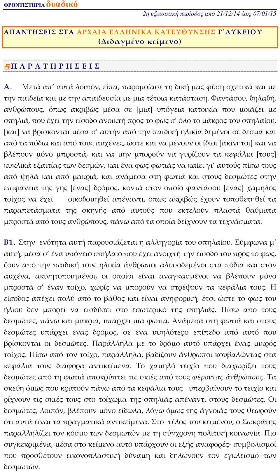 Φαντάσου, δηλαδή, ανθρώπους, όπως ακριβώς μέσα σε [μια] υπόγεια κατοικία που μοιάζει με σπηλιά, που έχει την είσοδο ανοικτή προς το φως σ όλο το μάκρος του σπηλαίου, [και] να βρίσκονται μέσα σ αυτήν