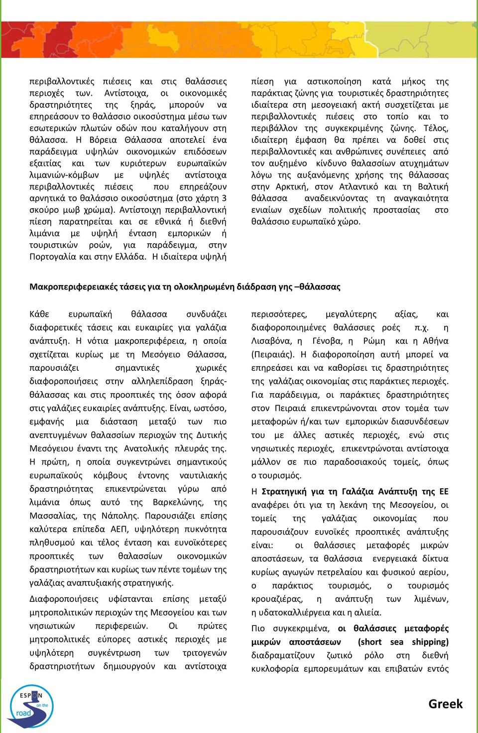 Η Βόρεια Θάλασσα αποτελεί ένα παράδειγμα υψηλών οικονομικών επιδόσεων εξαιτίας και των κυριότερων ευρωπαϊκών λιμανιών-κόμβων με υψηλές αντίστοιχα περιβαλλοντικές πιέσεις που επηρεάζουν αρνητικά το