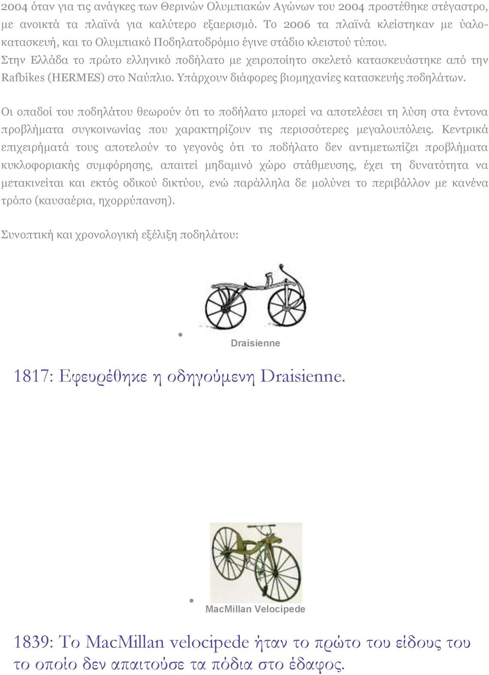 Στην Ελλάδα το πρώτο ελληνικό ποδήλατο με χειροποίητο σκελετό κατασκευάστηκε από την Rafbikes (HERMES) στο Ναύπλιο. Yπάρχουν διάφορες βιομηχανίες κατασκευής ποδηλάτων.