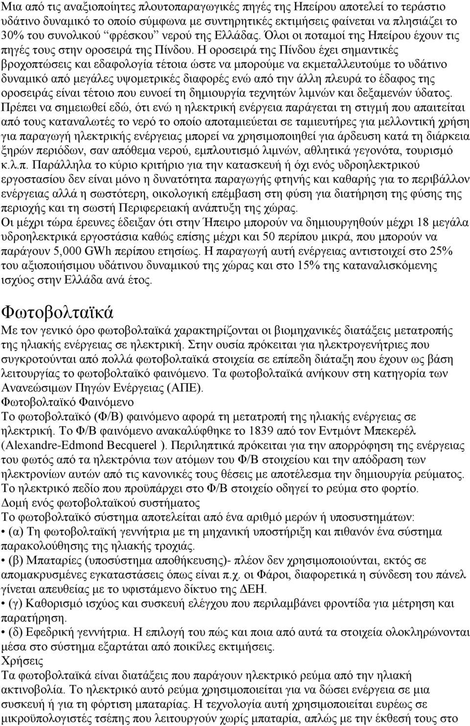 Η οροσειρά της Πίνδου έχει σημαντικές βροχοπτώσεις και εδαφολογία τέτοια ώστε να μπορούμε να εκμεταλλευτούμε το υδάτινο δυναμικό από μεγάλες υψομετρικές διαφορές ενώ από την άλλη πλευρά το έδαφος της