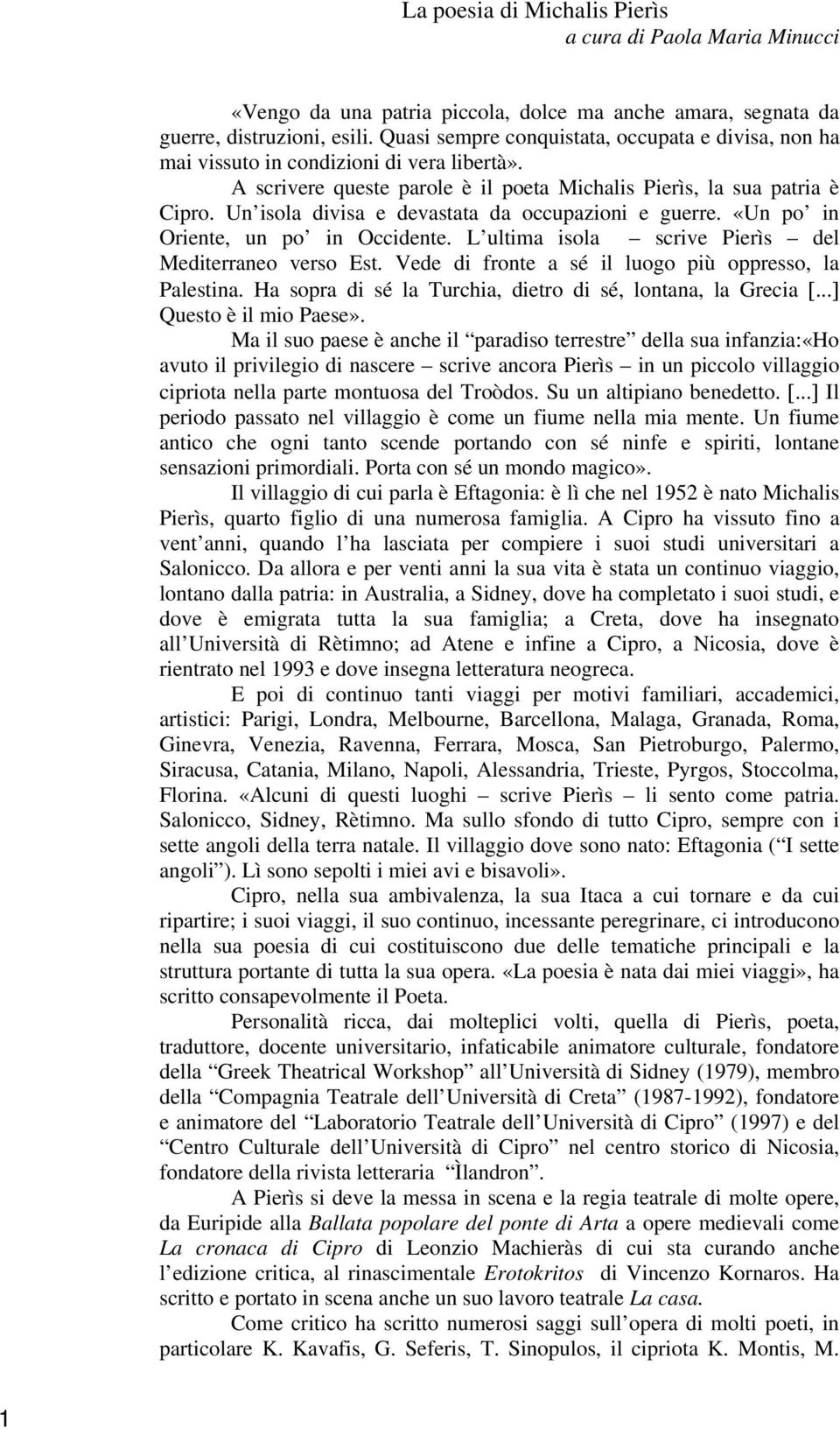 Un isola divisa e devastata da occupazioni e guerre. «Un po in Oriente, un po in Occidente. L ultima isola scrive Pierìs del Mediterraneo verso Est.