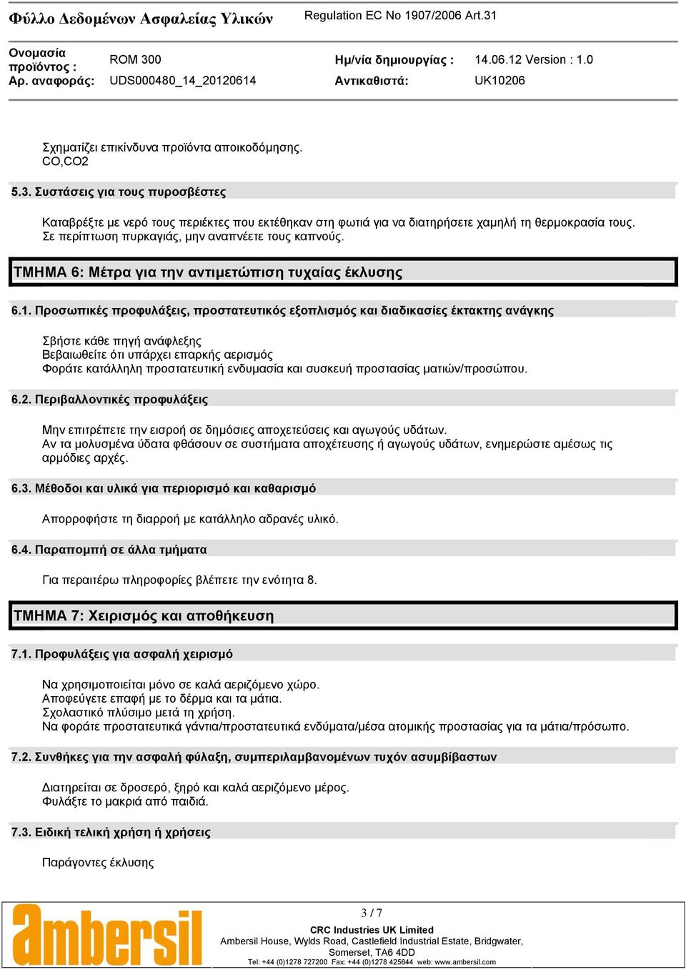 Προσωπικές προφυλάξεις, προστατευτικός εξοπλισµός και διαδικασίες έκτακτης ανάγκης Σβήστε κάθε πηγή ανάφλεξης Βεβαιωθείτε ότι υπάρχει επαρκής αερισµός Φοράτε κατάλληλη προστατευτική ενδυµασία και