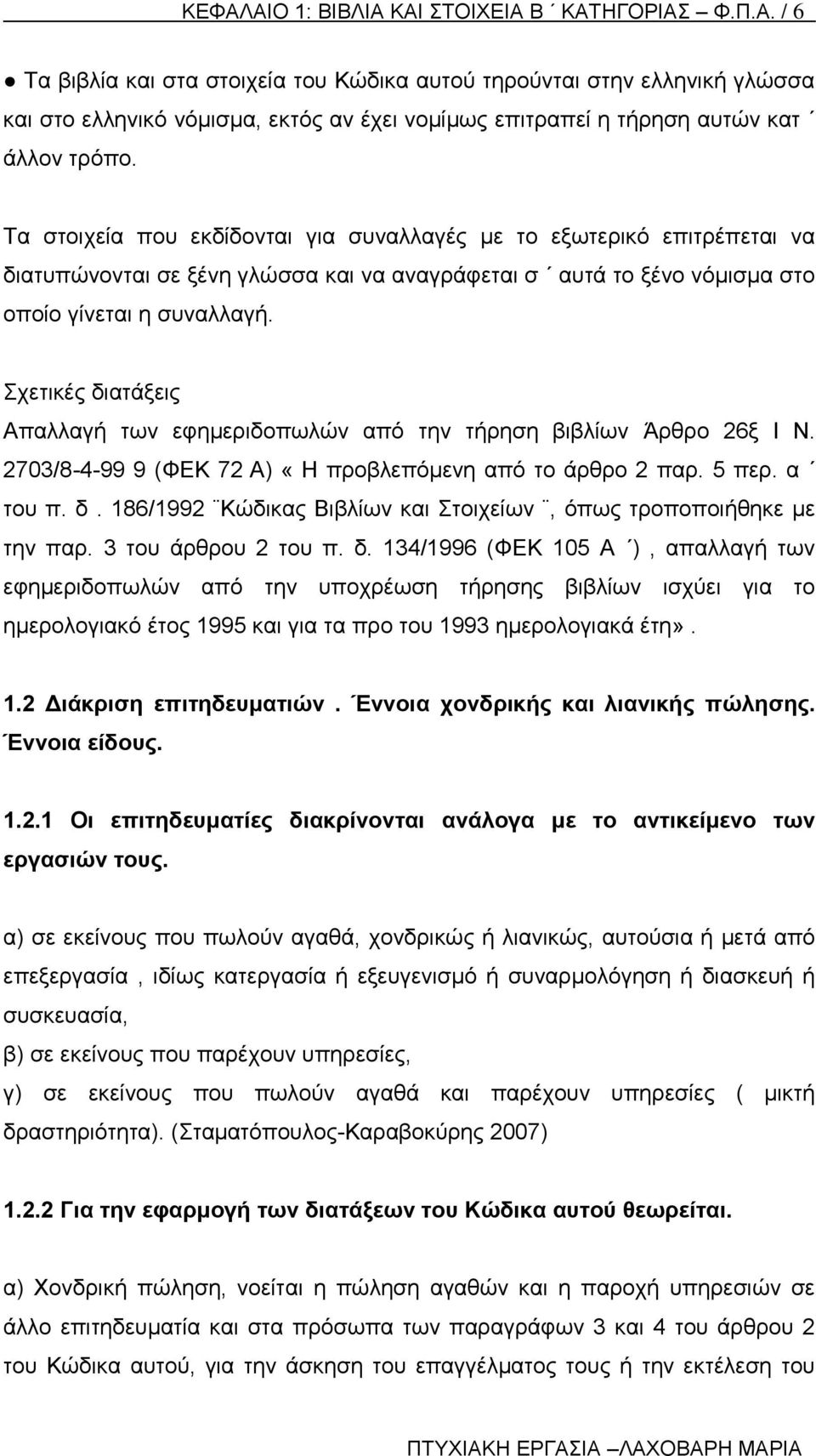 Σχετικές διατάξεις Απαλλαγή των εφημεριδοπωλών από την τήρηση βιβλίων Άρθρο 26ξ Ι Ν. 2703/8-4-99 9 (ΦΕΚ 72 Α) «Η προβλεπόμενη από το άρθρο 2 παρ. 5 περ. α του π. δ. 186/1992 Κώδικας Βιβλίων και Στοιχείων, όπως τροποποιήθηκε με την παρ.