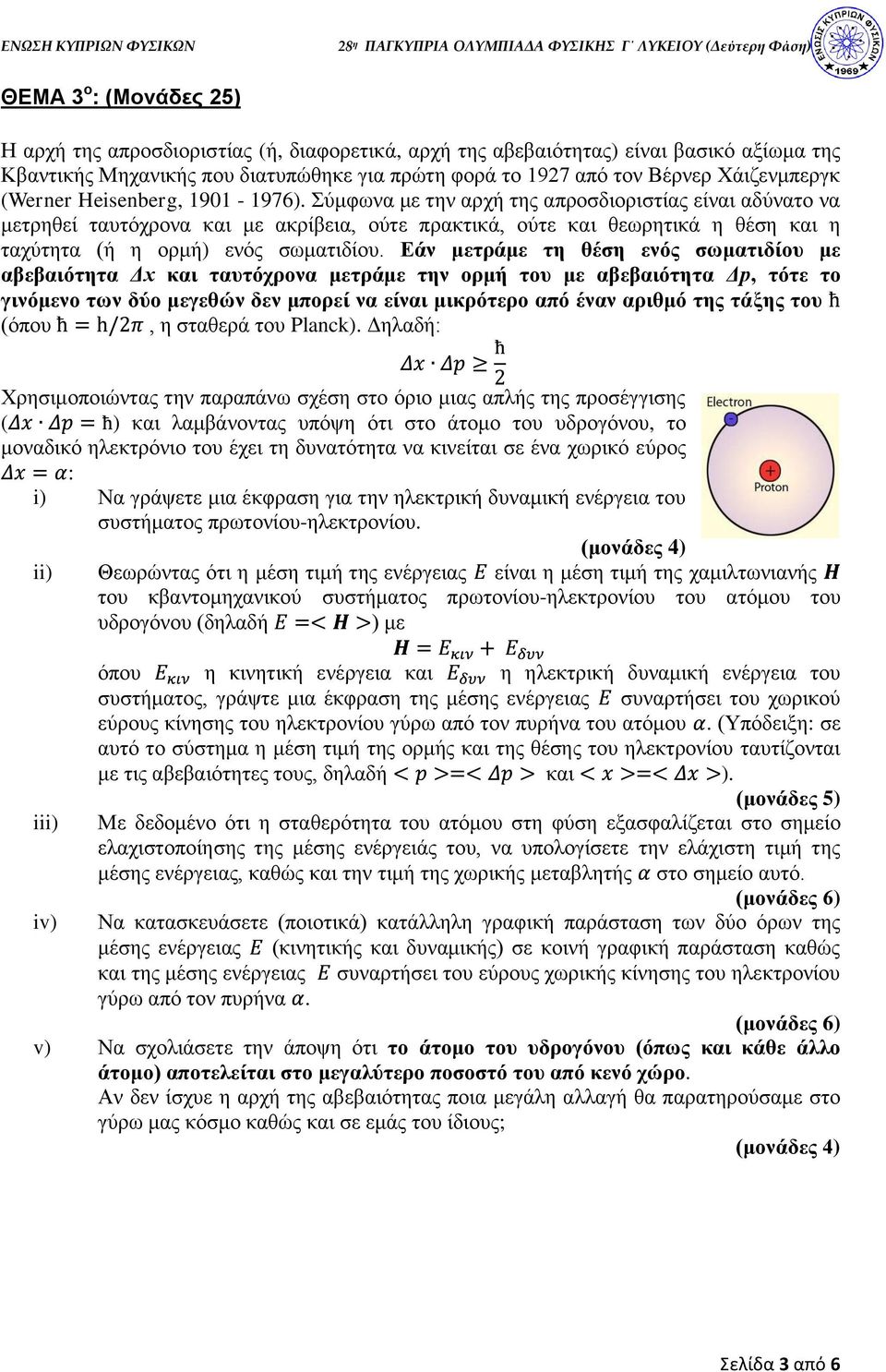 Σύμφωνα με την αρχή της απροσδιοριστίας είναι αδύνατο να μετρηθεί ταυτόχρονα και με ακρίβεια, ούτε πρακτικά, ούτε και θεωρητικά η θέση και η ταχύτητα (ή η ορμή) ενός σωματιδίου.