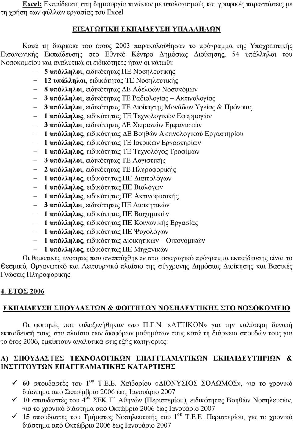 ειδικότητας ΠΕ Νοσηλευτικής 12 υπάλληλοι, ειδικότητας ΤΕ Νοσηλευτικής 8 υπάλληλοι, ειδικότητας ΔΕ Αδελφών Νοσοκόμων 3 υπάλληλοι, ειδικότητας ΤΕ Ραδιολογίας Ακτινολογίας 3 υπάλληλοι, ειδικότητας ΤΕ