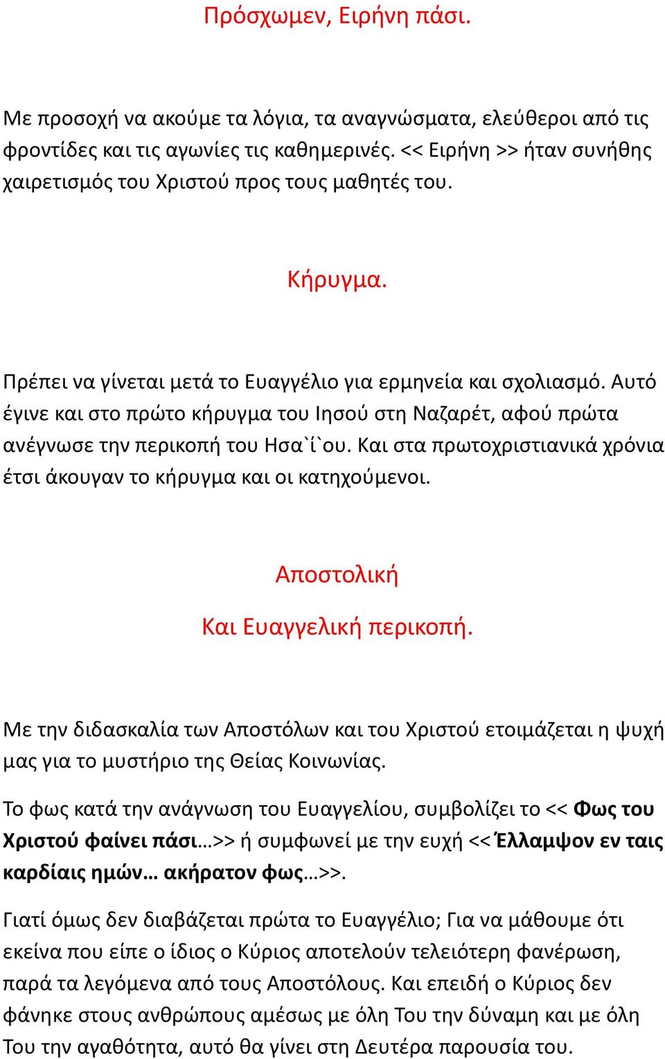 Αυτό έγινε και στο πρώτο κήρυγμα του Ιησού στη Ναζαρέτ, αφού πρώτα ανέγνωσε την περικοπή του Ησα`ί`ου. Και στα πρωτοχριστιανικά χρόνια έτσι άκουγαν το κήρυγμα και οι κατηχούμενοι.