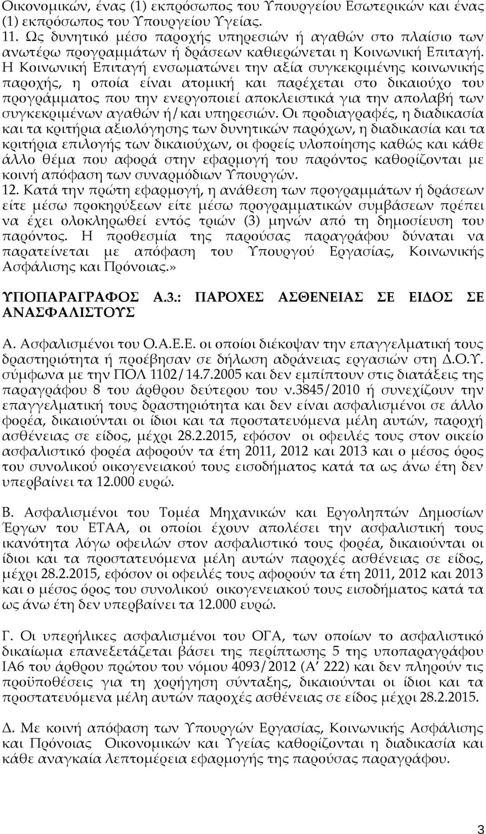 Η Κοινωνική Επιταγή ενσωματώνει την αξία συγκεκριμένης κοινωνικής παροχής, η οποία είναι ατομική και παρέχεται στο δικαιούχο του προγράμματος που την ενεργοποιεί αποκλειστικά για την απολαβή των
