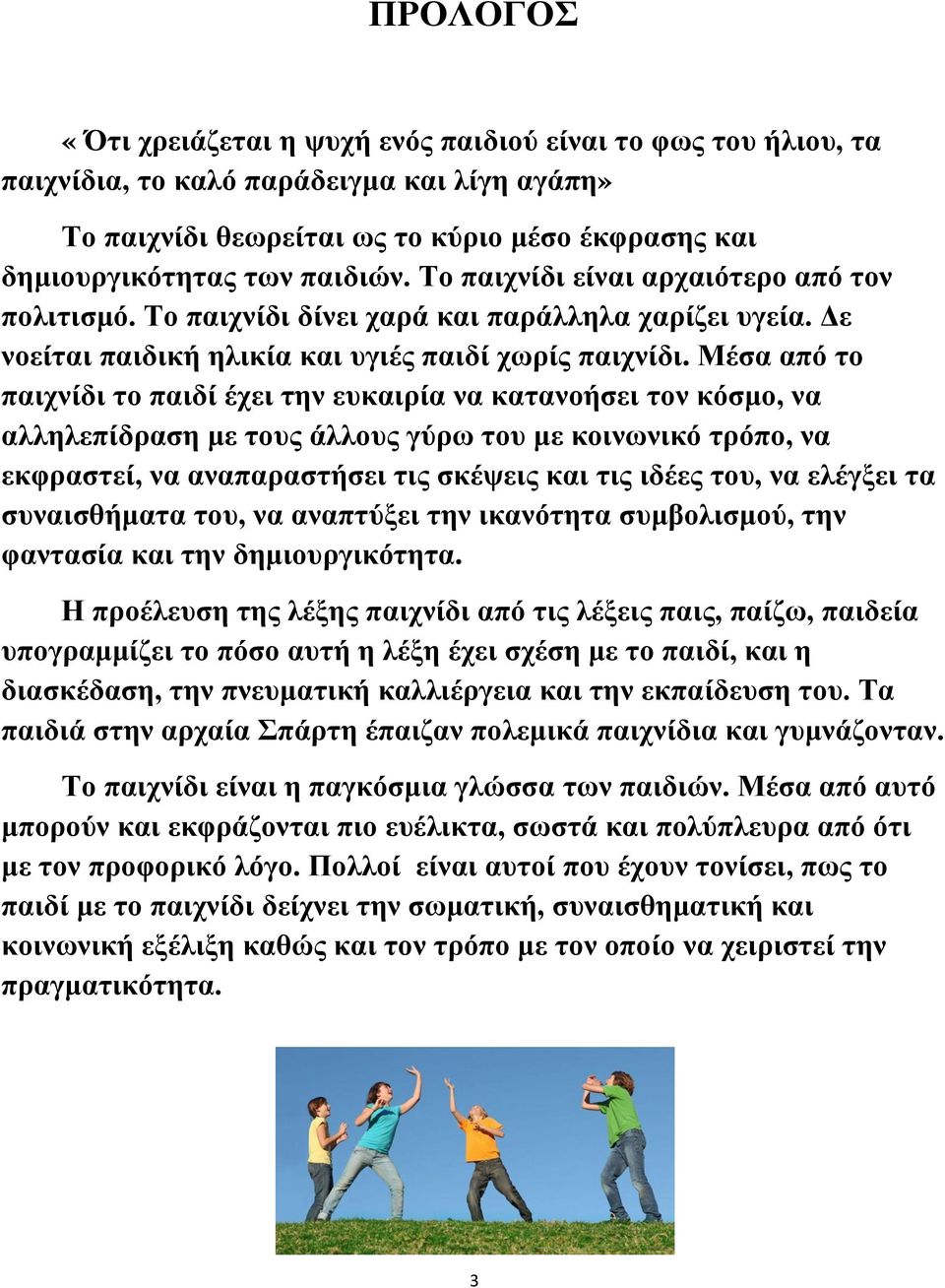 Μέσα από το παιχνίδι το παιδί έχει την ευκαιρία να κατανοήσει τον κόσμο, να αλληλεπίδραση με τους άλλους γύρω του με κοινωνικό τρόπο, να εκφραστεί, να αναπαραστήσει τις σκέψεις και τις ιδέες του, να