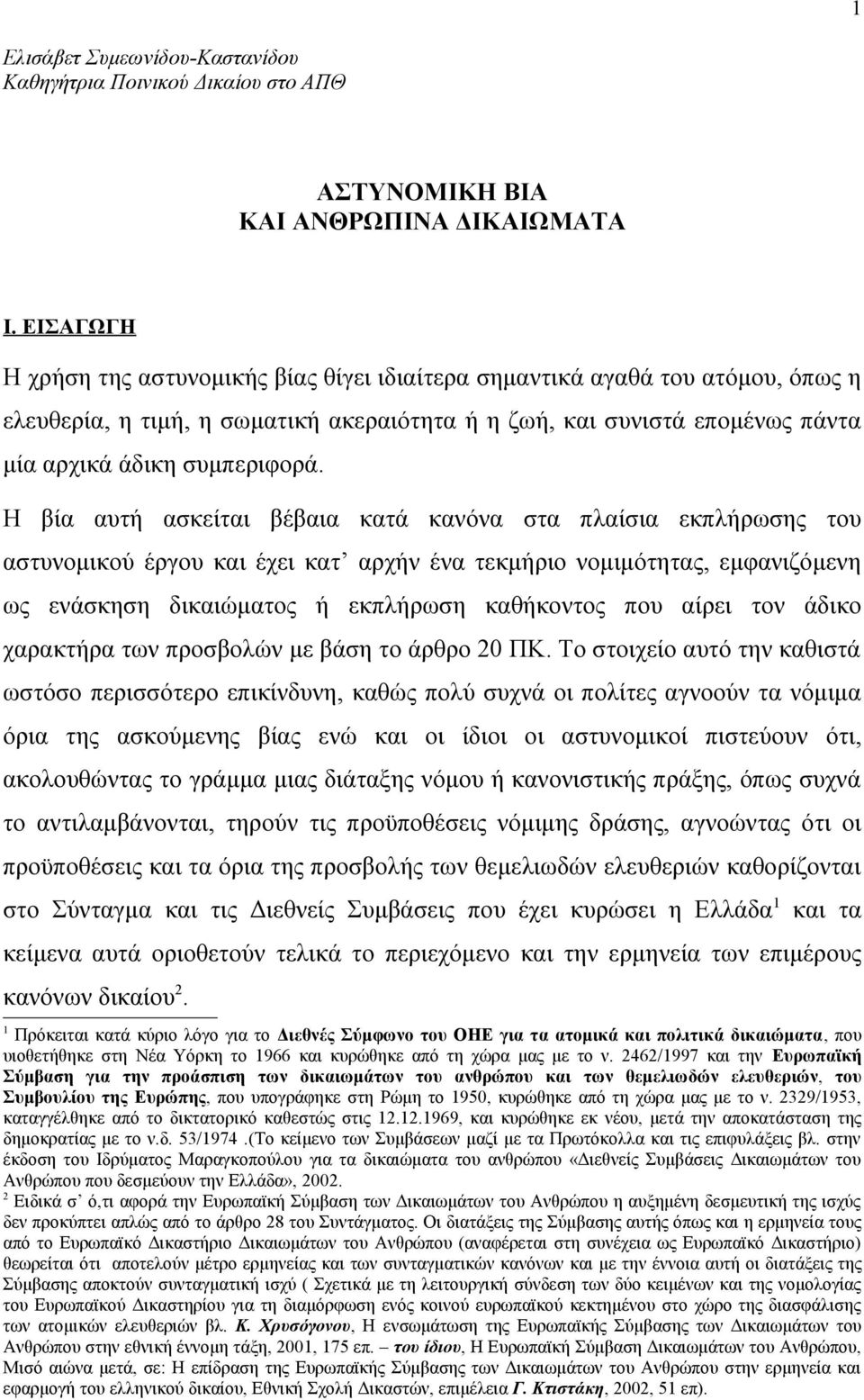 Η βία αυτή ασκείται βέβαια κατά κανόνα στα πλαίσια εκπλήρωσης του αστυνομικού έργου και έχει κατ αρχήν ένα τεκμήριο νομιμότητας, εμφανιζόμενη ως ενάσκηση δικαιώματος ή εκπλήρωση καθήκοντος που αίρει