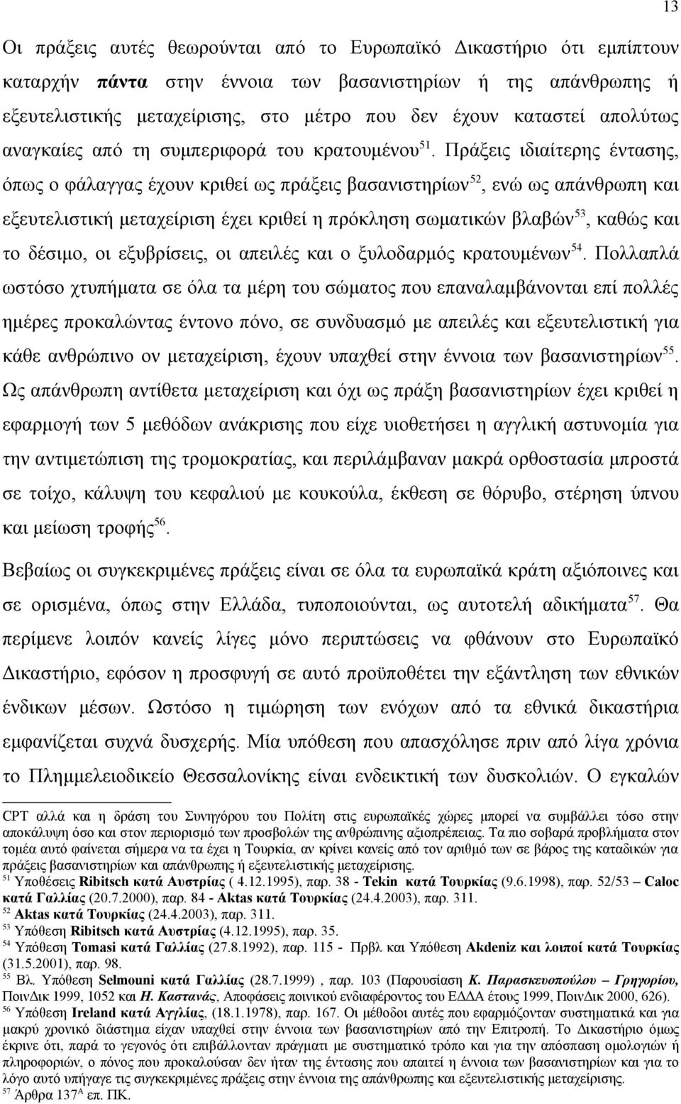 Πράξεις ιδιαίτερης έντασης, όπως ο φάλαγγας έχουν κριθεί ως πράξεις βασανιστηρίων 52, ενώ ως απάνθρωπη και εξευτελιστική μεταχείριση έχει κριθεί η πρόκληση σωματικών βλαβών 53, καθώς και το δέσιμο,