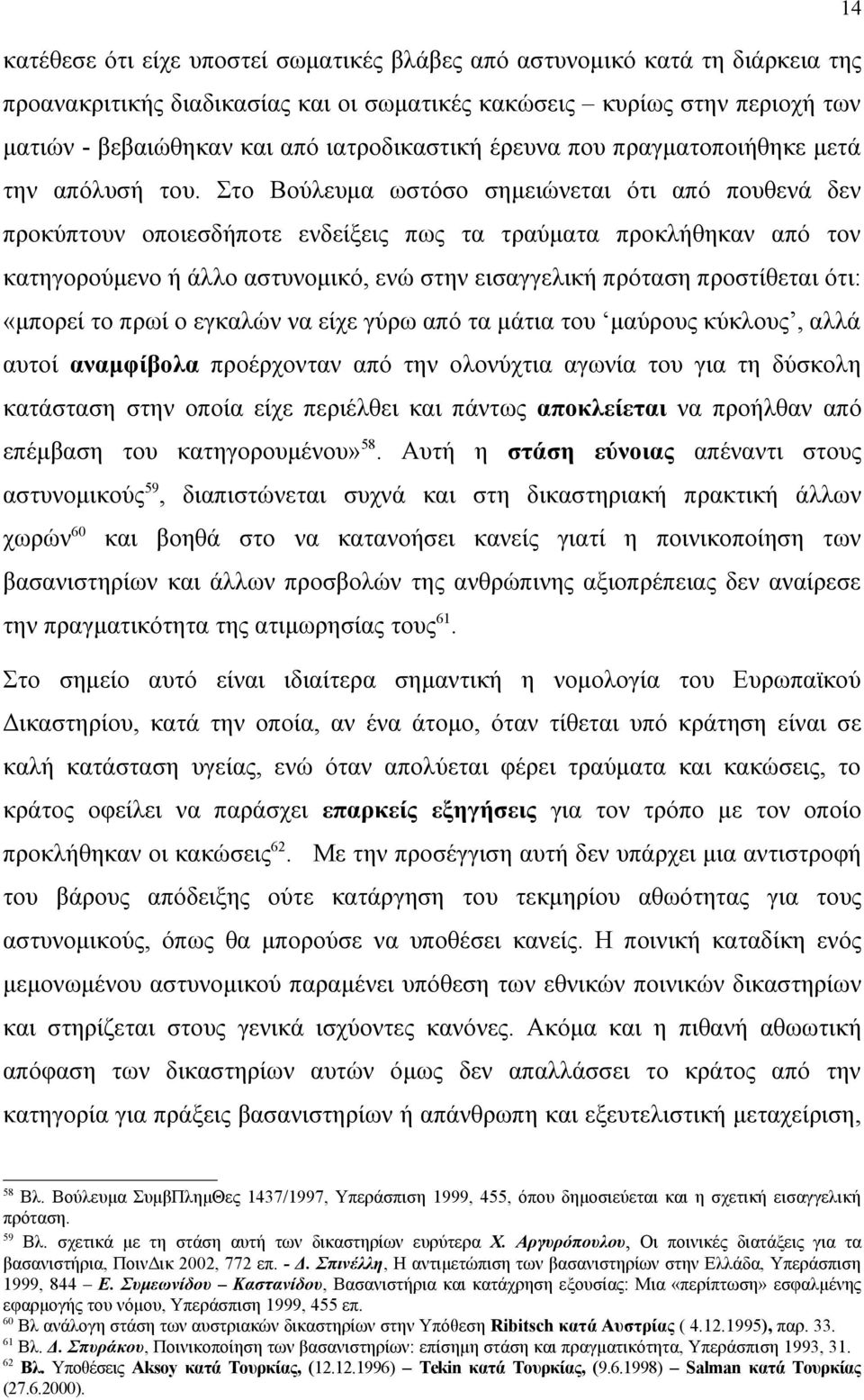 Στο Βούλευμα ωστόσο σημειώνεται ότι από πουθενά δεν προκύπτουν οποιεσδήποτε ενδείξεις πως τα τραύματα προκλήθηκαν από τον κατηγορούμενο ή άλλο αστυνομικό, ενώ στην εισαγγελική πρόταση προστίθεται