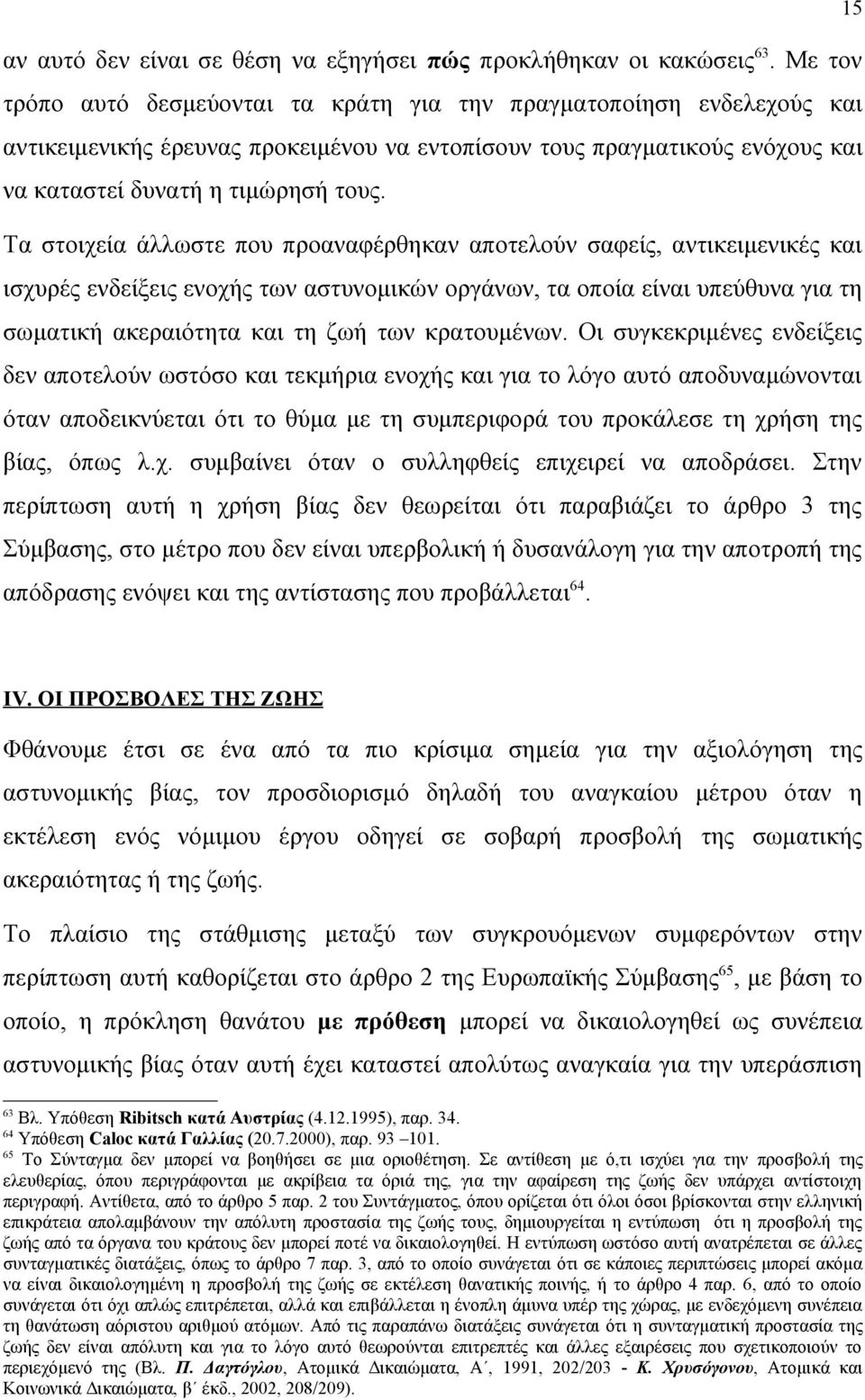 Τα στοιχεία άλλωστε που προαναφέρθηκαν αποτελούν σαφείς, αντικειμενικές και ισχυρές ενδείξεις ενοχής των αστυνομικών οργάνων, τα οποία είναι υπεύθυνα για τη σωματική ακεραιότητα και τη ζωή των