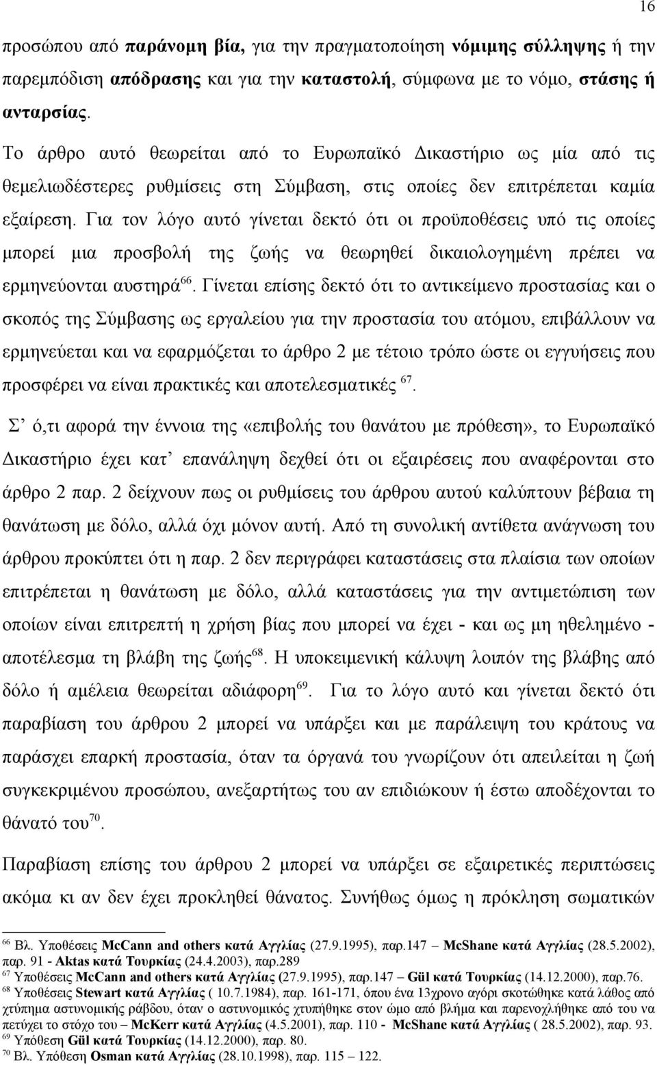 Για τον λόγο αυτό γίνεται δεκτό ότι οι προϋποθέσεις υπό τις οποίες μπορεί μια προσβολή της ζωής να θεωρηθεί δικαιολογημένη πρέπει να ερμηνεύονται αυστηρά 66.
