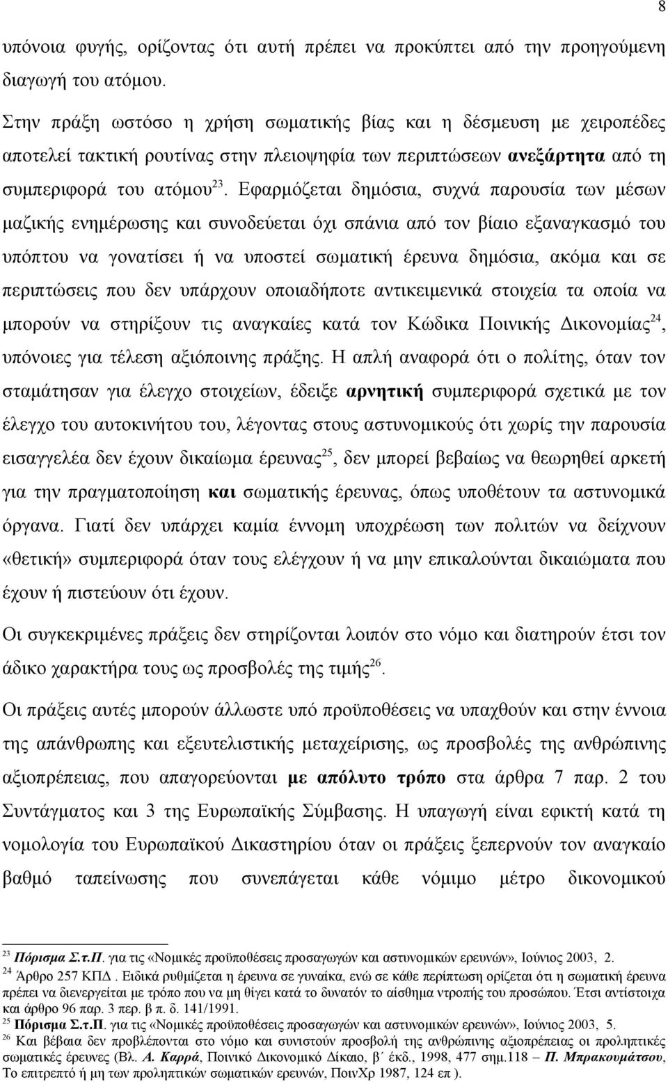 Εφαρμόζεται δημόσια, συχνά παρουσία των μέσων μαζικής ενημέρωσης και συνοδεύεται όχι σπάνια από τον βίαιο εξαναγκασμό του υπόπτου να γονατίσει ή να υποστεί σωματική έρευνα δημόσια, ακόμα και σε