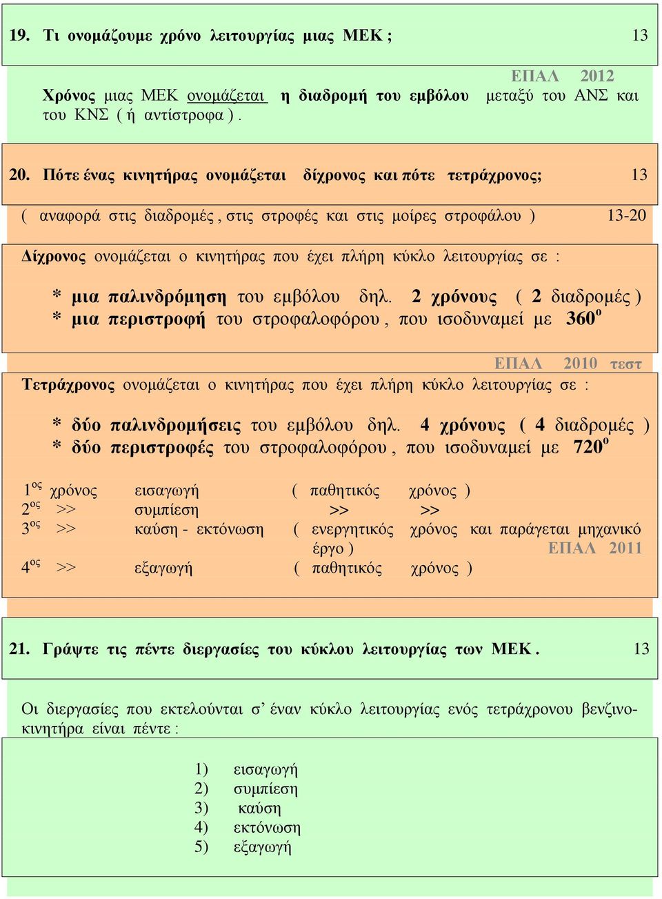 Πότε ένας κινητήρας ονομάζεται δίχρονος και πότε τετράχρονος; 13 ( αναφορά στις διαδρομές, στις στροφές και στις μοίρες στροφάλου ) 13-20 Δίχρονος ονομάζεται ο κινητήρας που έχει πλήρη κύκλο