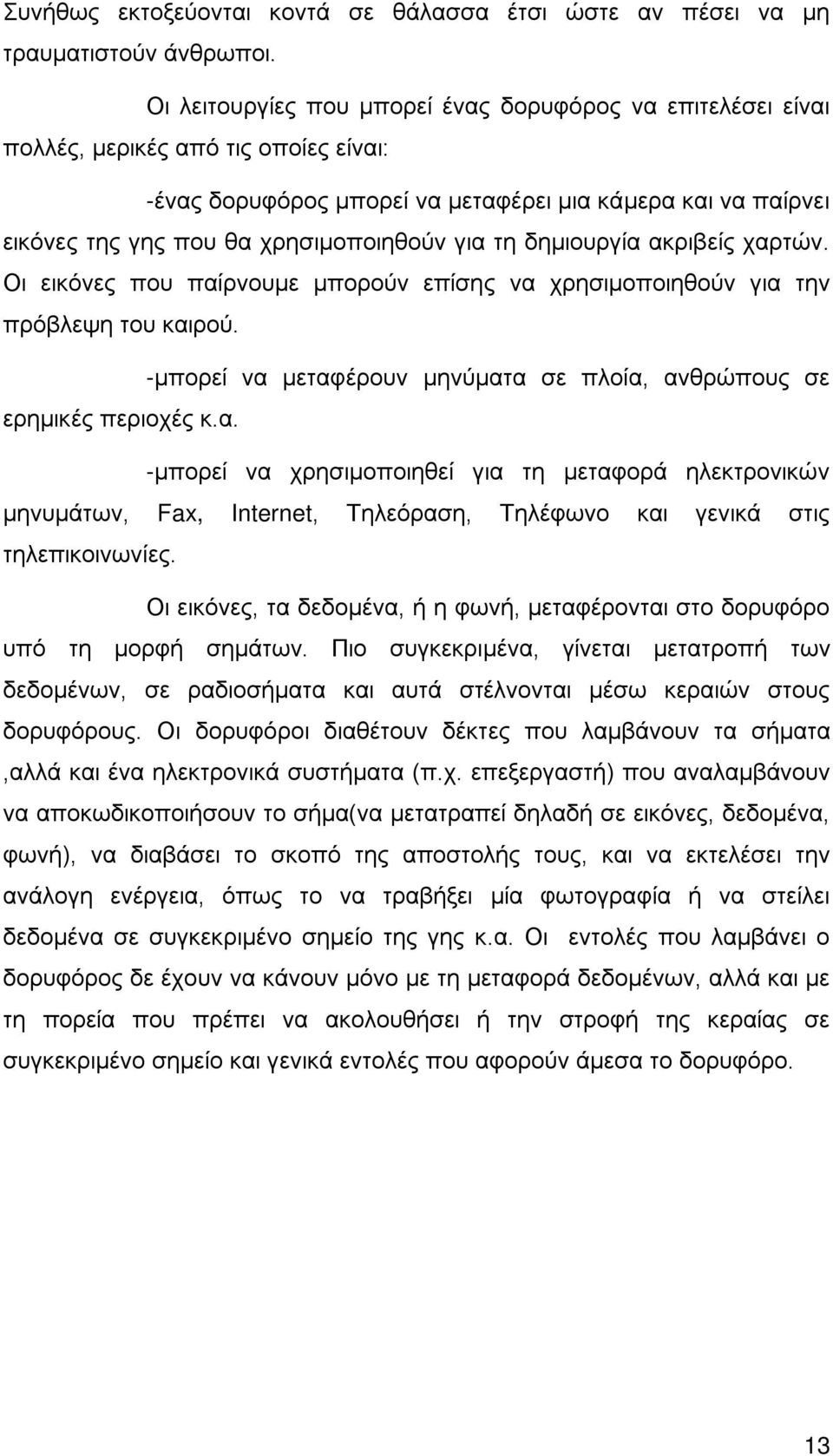 για τη δημιουργία ακριβείς χαρτών. Οι εικόνες που παίρνουμε μπορούν επίσης να χρησιμοποιηθούν για την πρόβλεψη του καιρού. -μπορεί να μεταφέρουν μηνύματα σε πλοία, ανθρώπους σε ερημικές περιοχές κ.α. -μπορεί να χρησιμοποιηθεί για τη μεταφορά ηλεκτρονικών μηνυμάτων, Fax, Internet, Τηλεόραση, Τηλέφωνο και γενικά στις τηλεπικοινωνίες.