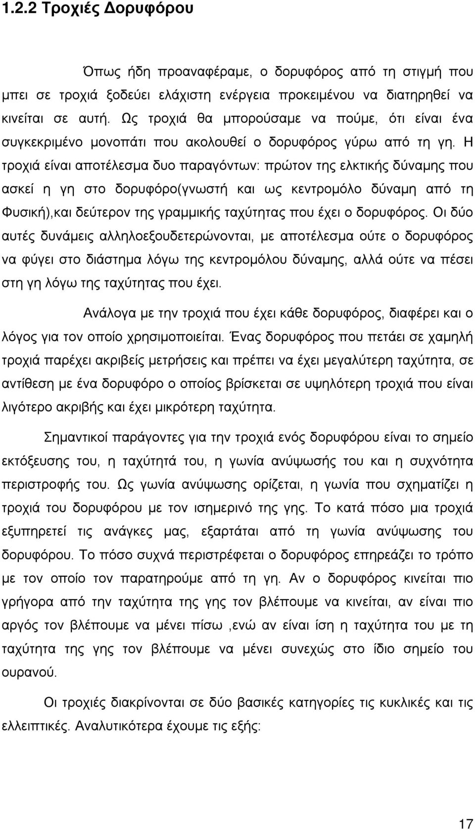 Η τροχιά είναι αποτέλεσμα δυο παραγόντων: πρώτον της ελκτικής δύναμης που ασκεί η γη στο δορυφόρο(γνωστή και ως κεντρομόλο δύναμη από τη Φυσική),και δεύτερον της γραμμικής ταχύτητας που έχει ο