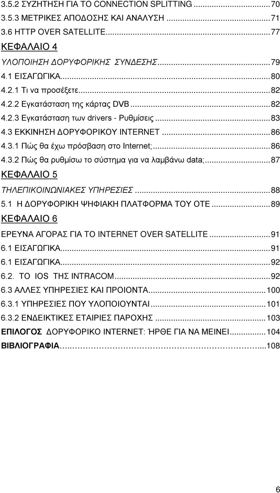 .. 87 ΚΕΦΑΛΑΙΟ 5 ΤΗΛΕΠΙΚΟΙΝΩΝΙΑΚΕΣ ΥΠΗΡΕΣΙΕΣ... 88 5.1 Η ΔΟΡΥΦΟΡΙΚΗ ΨΗΦΙΑΚΗ ΠΛΑΤΦΟΡΜΑ ΤΟΥ ΟΤΕ... 89 ΚΕΦΑΛΑΙΟ 6 ΕΡΕΥΝΑ ΑΓΟΡΑΣ ΓΙΑ TΟ INTERNET OVER SATELLITE... 91 6.1 ΕΙΣΑΓΩΓΙΚΑ... 91 6.1 ΕΙΣΑΓΩΓΙΚΑ... 92 6.