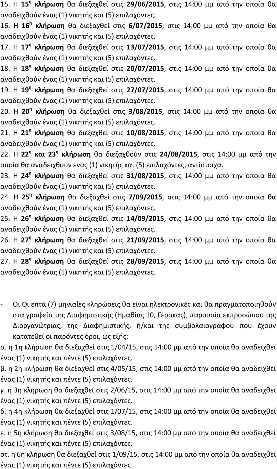 Η 19 η κλήρωση κα διεξαχκεί ςτισ 27/07/2015, ςτισ 14:00 μμ από τθν οποία κα 20. Η 20 η κλήρωση κα διεξαχκεί ςτισ 3/08/2015, ςτισ 14:00 μμ από τθν οποία κα 21.
