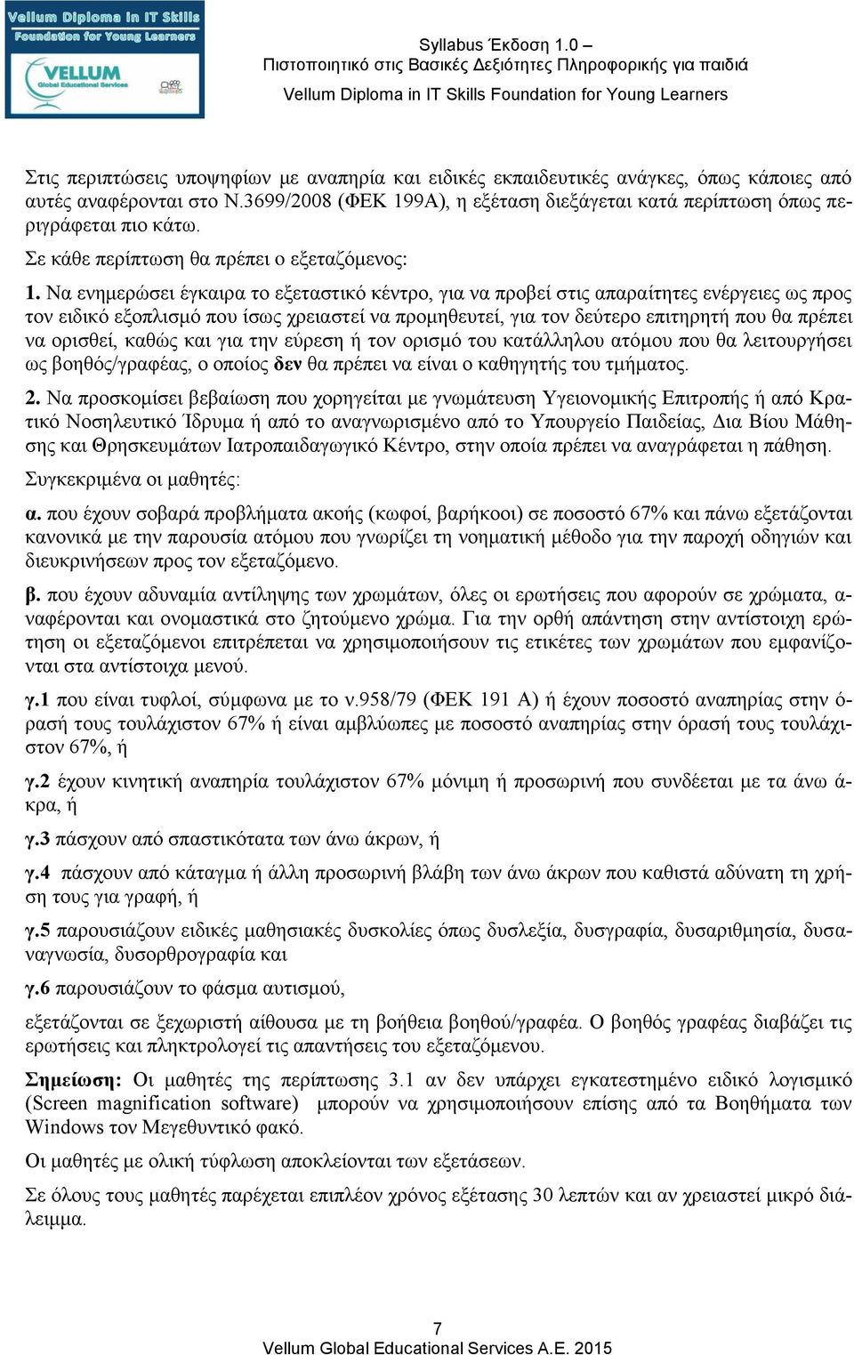 Να ενημερώσει έγκαιρα το εξεταστικό κέντρο, για να προβεί στις απαραίτητες ενέργειες ως προς τον ειδικό εξοπλισμό που ίσως χρειαστεί να προμηθευτεί, για τον δεύτερο επιτηρητή που θα πρέπει να