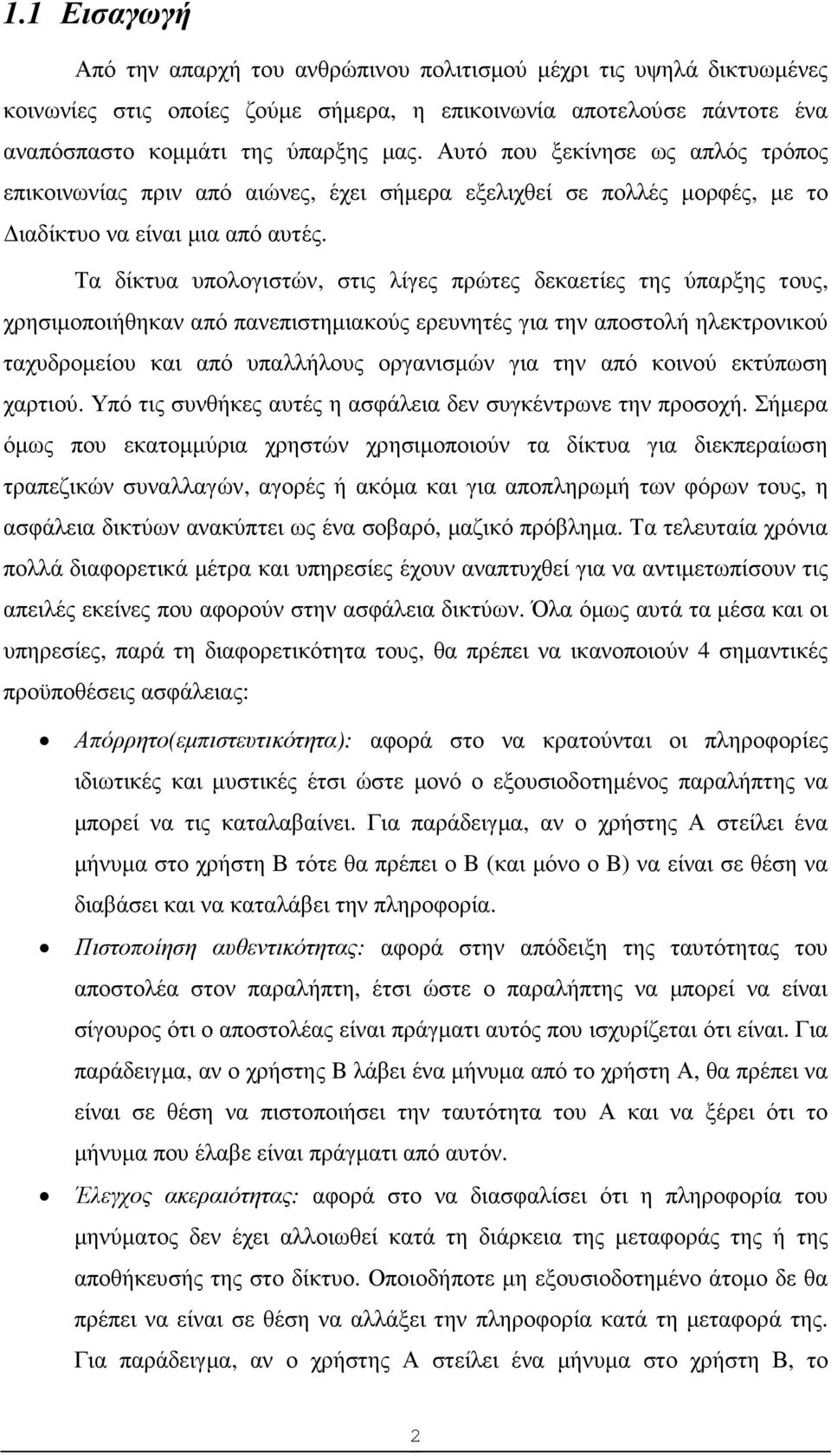 Τα δίκτυα υπολογιστών, στις λίγες πρώτες δεκαετίες της ύπαρξης τους, χρησιµοποιήθηκαν από πανεπιστηµιακούς ερευνητές για την αποστολή ηλεκτρονικού ταχυδροµείου και από υπαλλήλους οργανισµών για την