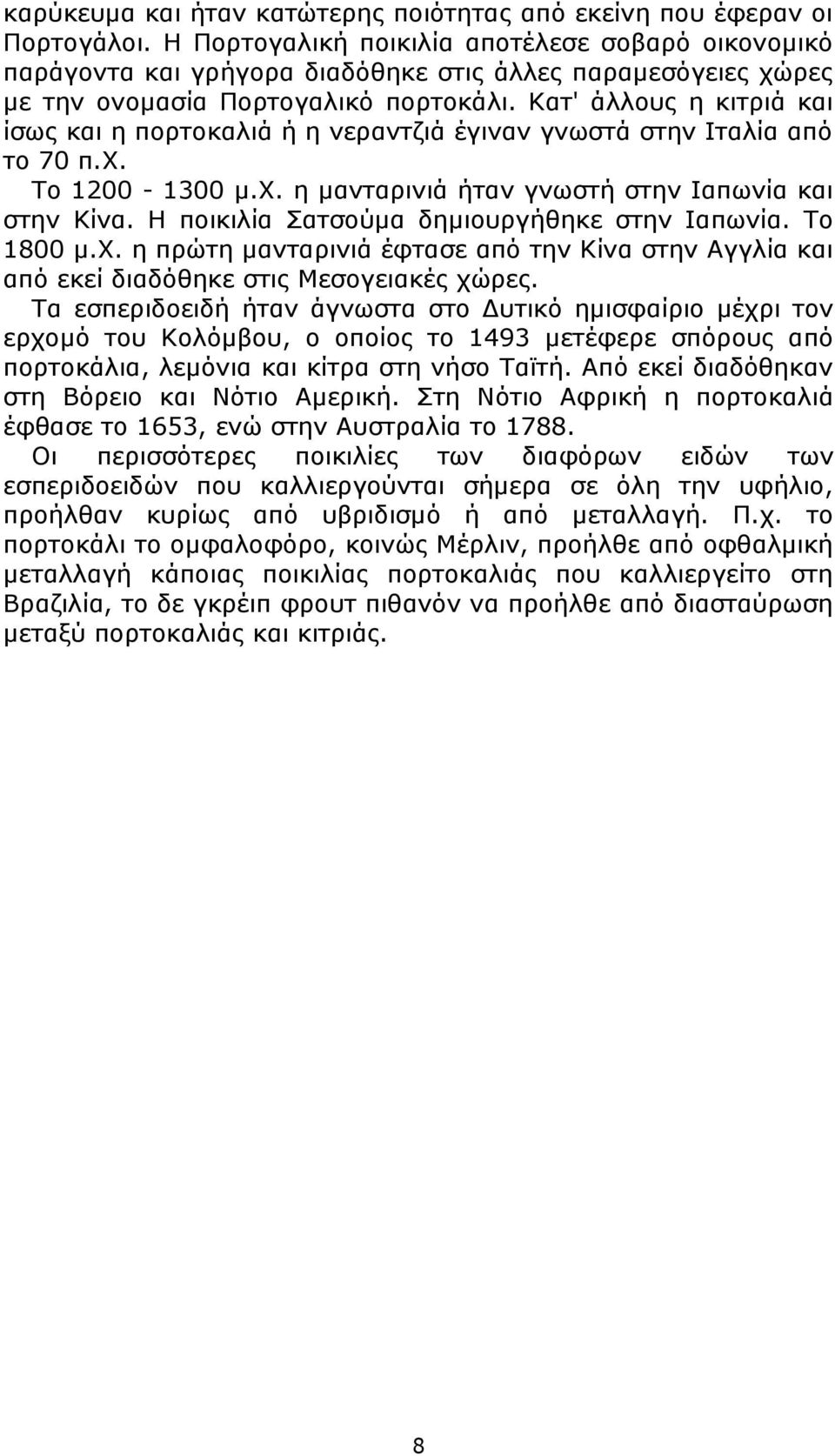 Κατ' άλλους η κιτριά και ίσως και η πορτοκαλιά ή η νεραντζιά έγιναν γνωστά στην Ιταλία από το 70 π.χ. Το 1200-1300 μ.χ. η μανταρινιά ήταν γνωστή στην Ιαπωνία και στην Κίνα.