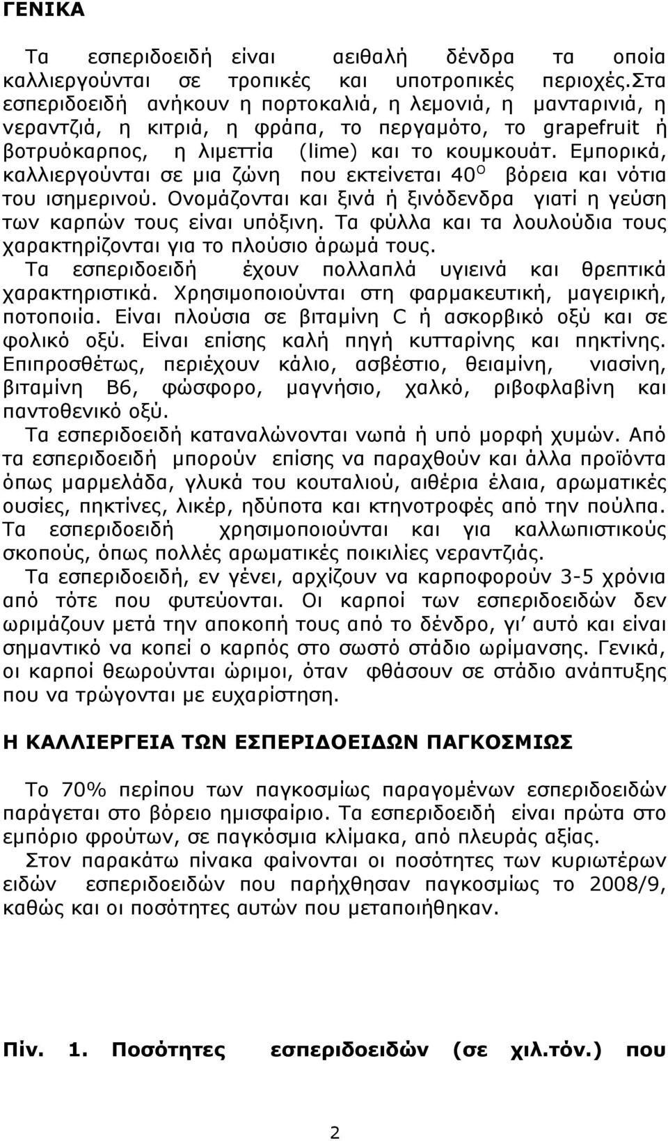 Εμπορικά, καλλιεργούνται σε μια ζώνη που εκτείνεται 40 Ο βόρεια και νότια του ισημερινού. Ονομάζονται και ξινά ή ξινόδενδρα γιατί η γεύση των καρπών τους είναι υπόξινη.