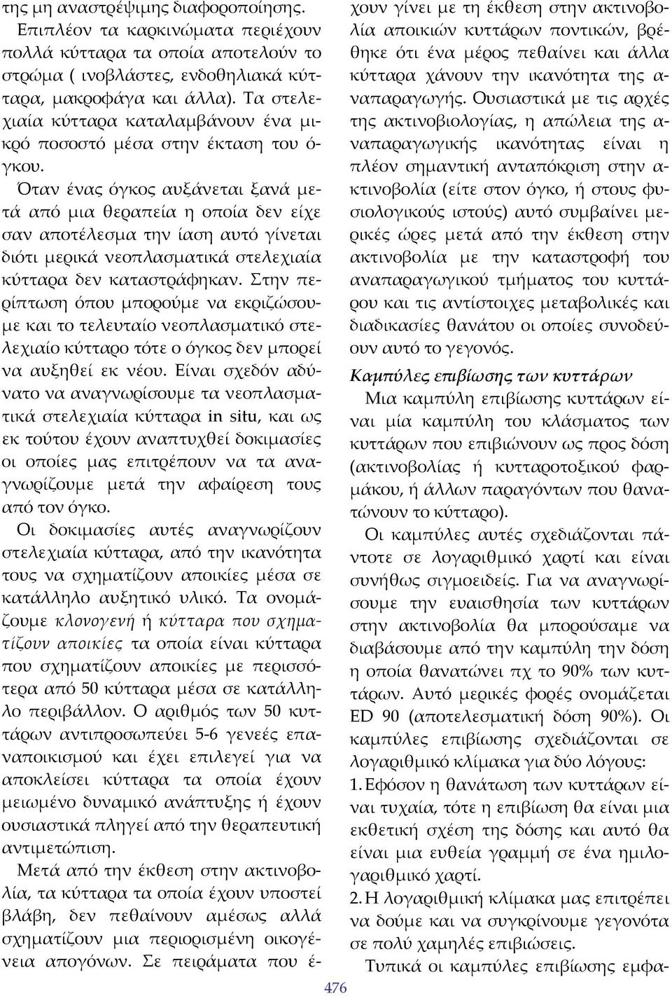 Όταν ένας όγκος αυξάνεται ξανά μετά από μια θεραπεία η οποία δεν είχε σαν αποτέλεσμα την ίαση αυτό γίνεται διότι μερικά νεοπλασματικά στελεχιαία κύτταρα δεν καταστράφηκαν.