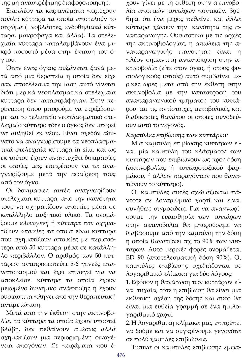 Όταν ένας όγκος αυξάνεται ξανά μετά από μια θεραπεία η οποία δεν είχε σαν αποτέλεσμα την ίαση αυτό γίνεται διότι μερικά νεοπλασματικά στελεχιαία κύτταρα δεν καταστράφηκαν.