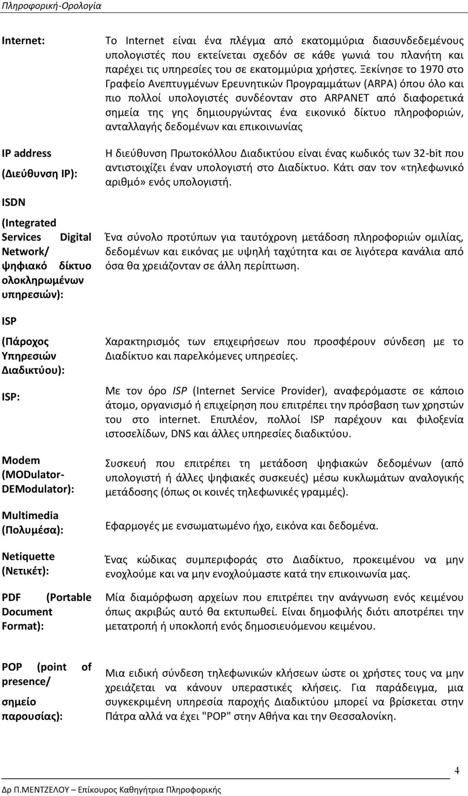 πληροφοριών, ανταλλαγής δεδομένων και επικοινωνίας IP address (Διεύθυνση IP): ISDN (Integrated Services Digital Network/ ψηφιακό δίκτυο ολοκληρωμένων υπηρεσιών): ISP (Πάροχος Υπηρεσιών Διαδικτύου):