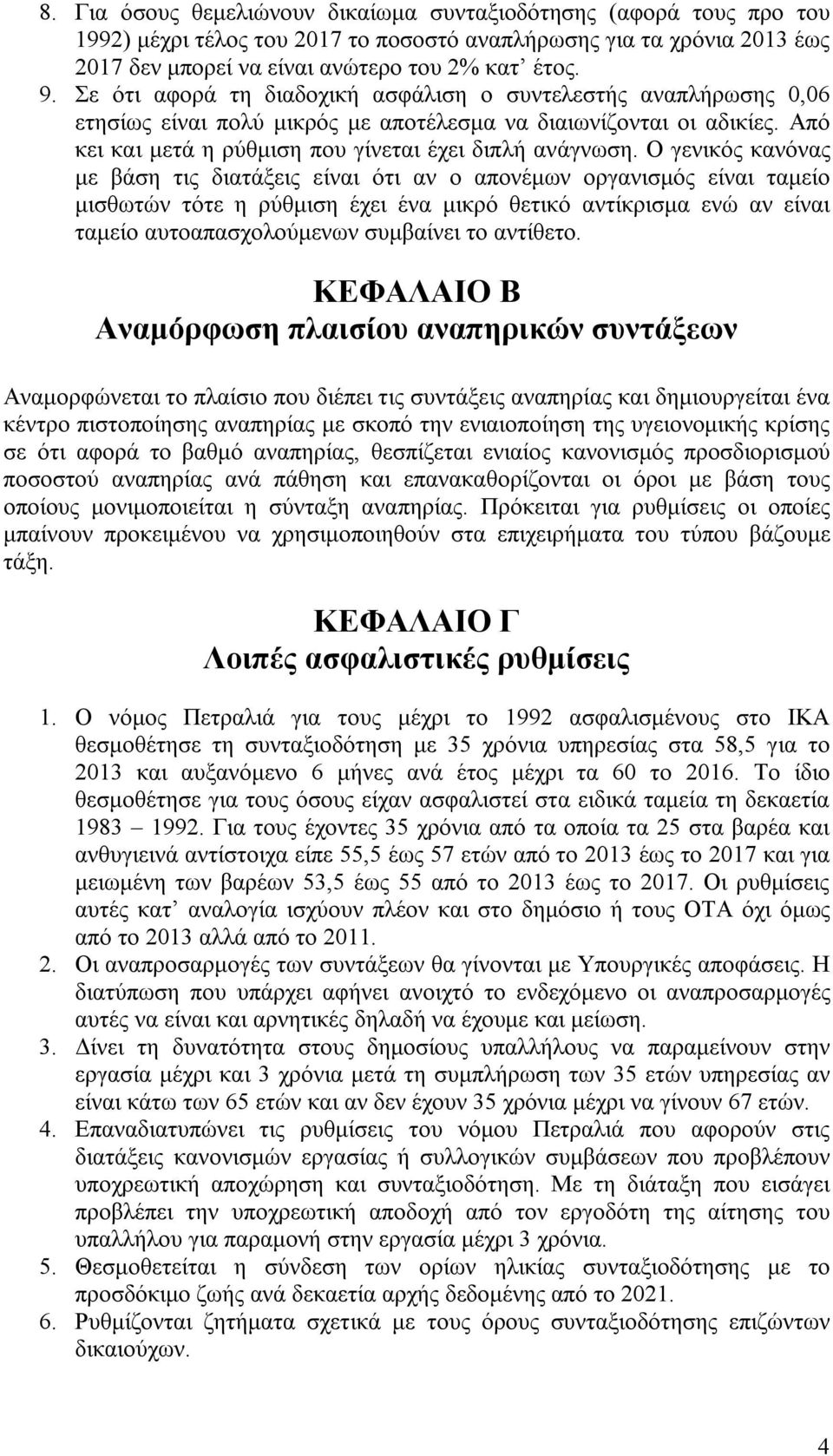 Ο γενικός κανόνας με βάση τις διατάξεις είναι ότι αν ο απονέμων οργανισμός είναι ταμείο μισθωτών τότε η ρύθμιση έχει ένα μικρό θετικό αντίκρισμα ενώ αν είναι ταμείο αυτοαπασχολούμενων συμβαίνει το