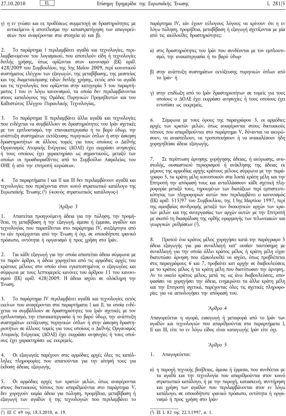 στοιχεία α) και β). 2. Το παράρτημα I περιλαμβάνει αγαθά και τεχνολογίες, περιλαμβανομένου του λογισμικού, που αποτελούν είδη ή τεχνολογίες διπλής χρήσης, όπως ορίζονται στον κανονισμό (ΕΚ) αριθ.