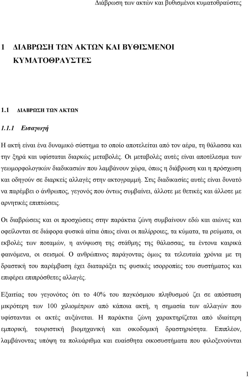 Στις διαδικασίες αυτές είναι δυνατό να παρέμβει ο άνθρωπος, γεγονός που όντως συμβαίνει, άλλοτε με θετικές και άλλοτε με αρνητικές επιπτώσεις.
