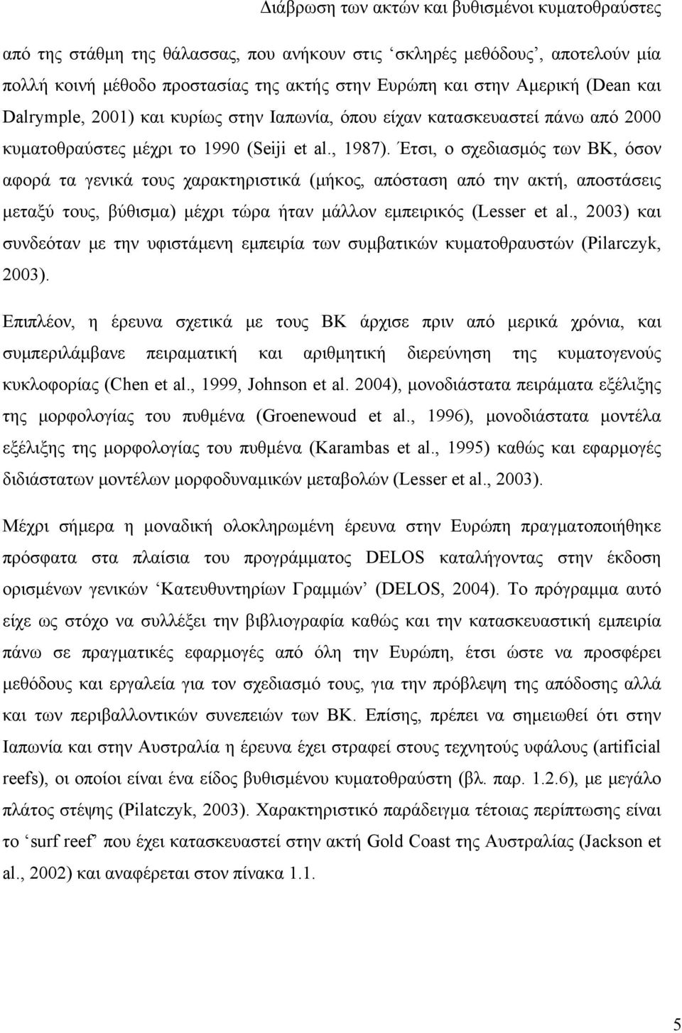 Έτσι, ο σχεδιασμός των ΒΚ, όσον αφορά τα γενικά τους χαρακτηριστικά (μήκος, απόσταση από την ακτή, αποστάσεις μεταξύ τους, βύθισμα) μέχρι τώρα ήταν μάλλον εμπειρικός (Lesser et al.