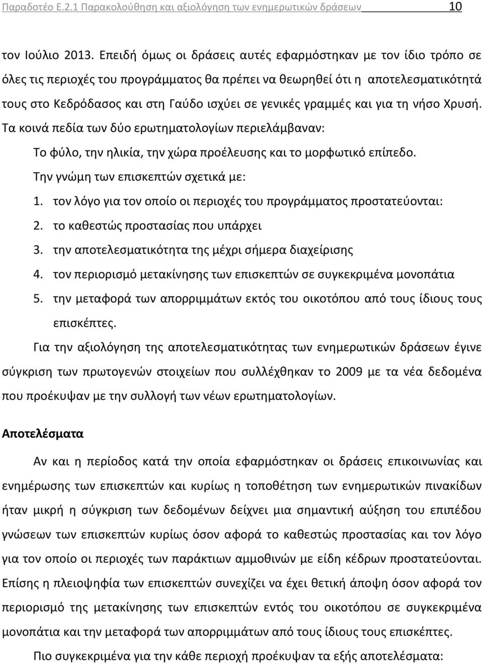 γραμμές και για τη νήσο Χρυσή. Τα κοινά πεδία των δύο ερωτηματολογίων περιελάμβαναν: Το φύλο, την ηλικία, την χώρα προέλευσης και το μορφωτικό επίπεδο. Την γνώμη των επισκεπτών σχετικά με: 1.